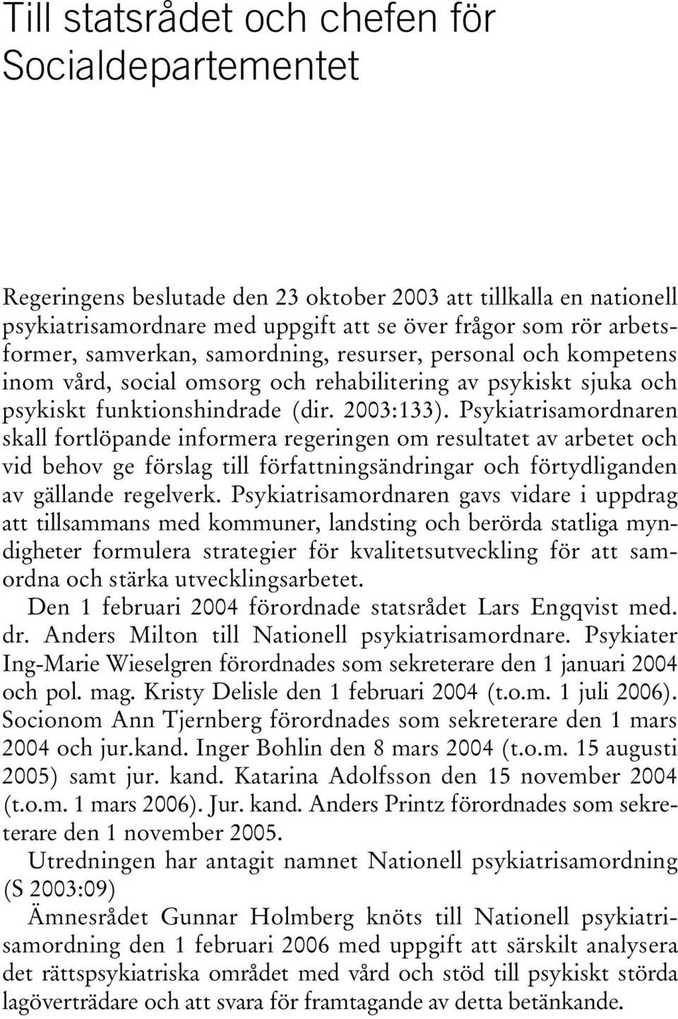 Psykiatrisamordnaren skall fortlöpande informera regeringen om resultatet av arbetet och vid behov ge förslag till författningsändringar och förtydliganden av gällande regelverk.