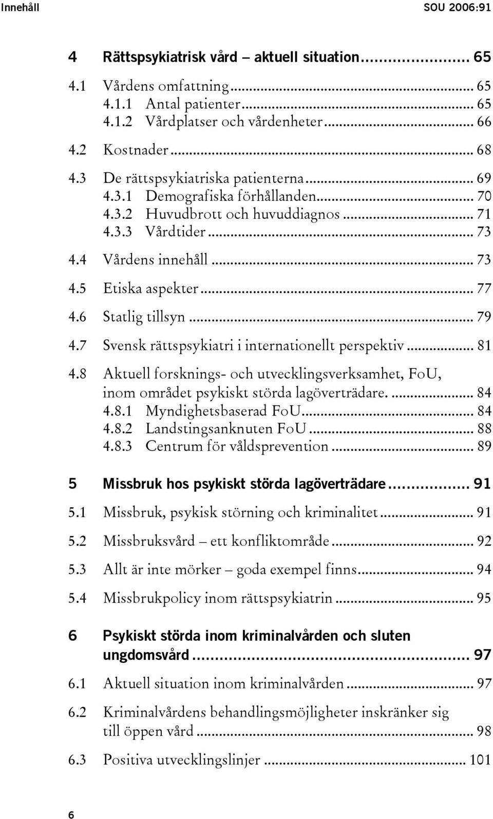 6 Statlig tillsyn... 79 4.7 Svensk rättspsykiatri i internationellt perspektiv... 81 4.8 Aktuell forsknings- och utvecklingsverksamhet, FoU, inom området psykiskt störda lagöverträdare.... 84 4.8.1 Myndighetsbaserad FoU.