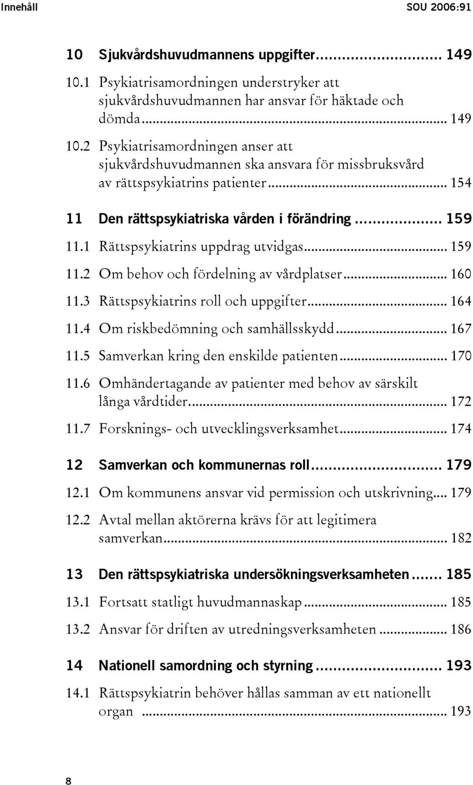 .. 164 11.4 Om riskbedömning och samhällsskydd... 167 11.5 Samverkan kring den enskilde patienten... 170 11.6 Omhändertagande av patienter med behov av särskilt långa vårdtider... 172 11.