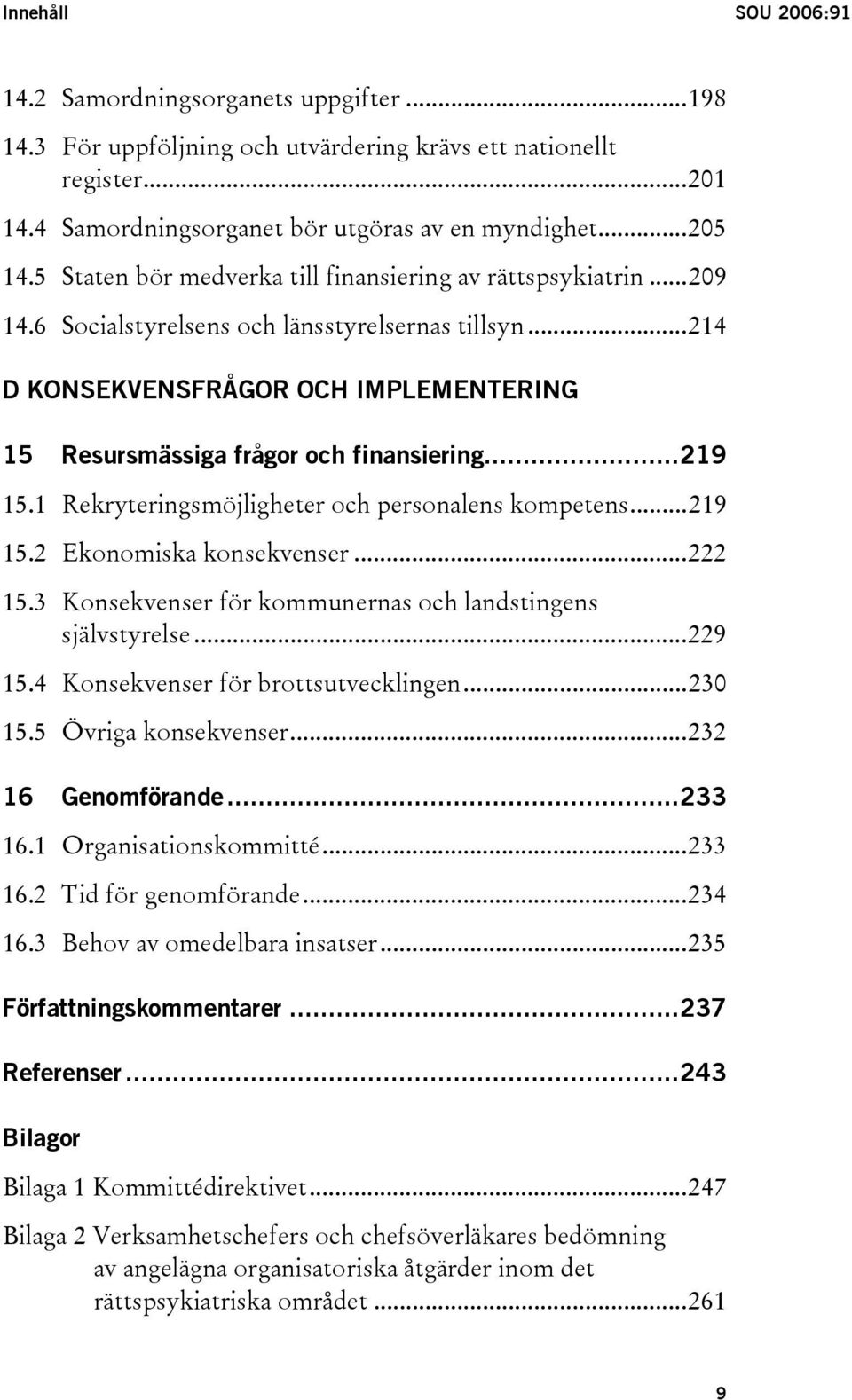 ..219 15.1 Rekryteringsmöjligheter och personalens kompetens...219 15.2 Ekonomiska konsekvenser...222 15.3 Konsekvenser för kommunernas och landstingens självstyrelse...229 15.