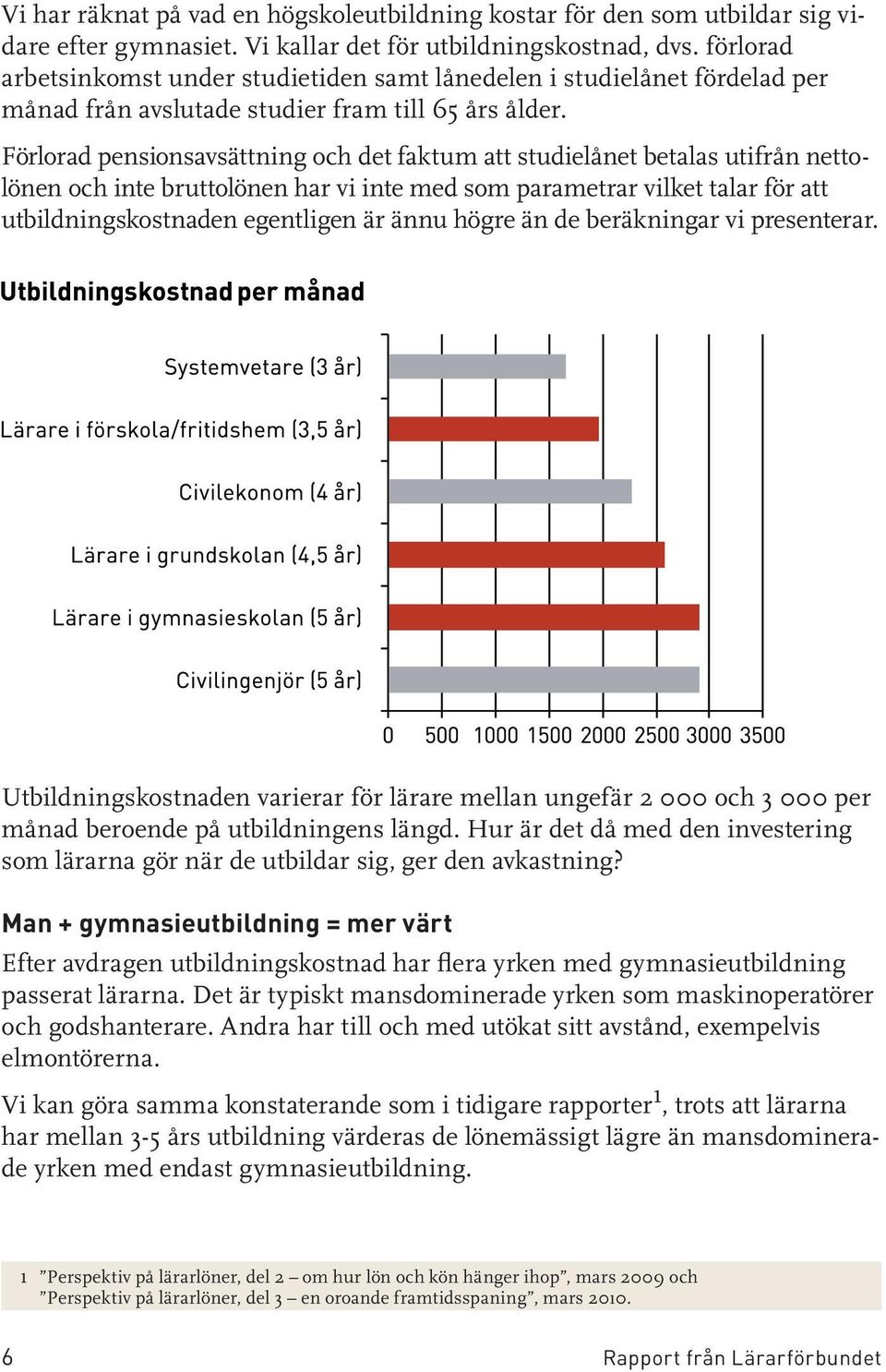 Förlorad pensionsavsättning och det faktum att studielånet betalas utifrån nettolönen och inte bruttolönen har vi inte med som parametrar vilket talar för att utbildningskostnaden egentligen är ännu