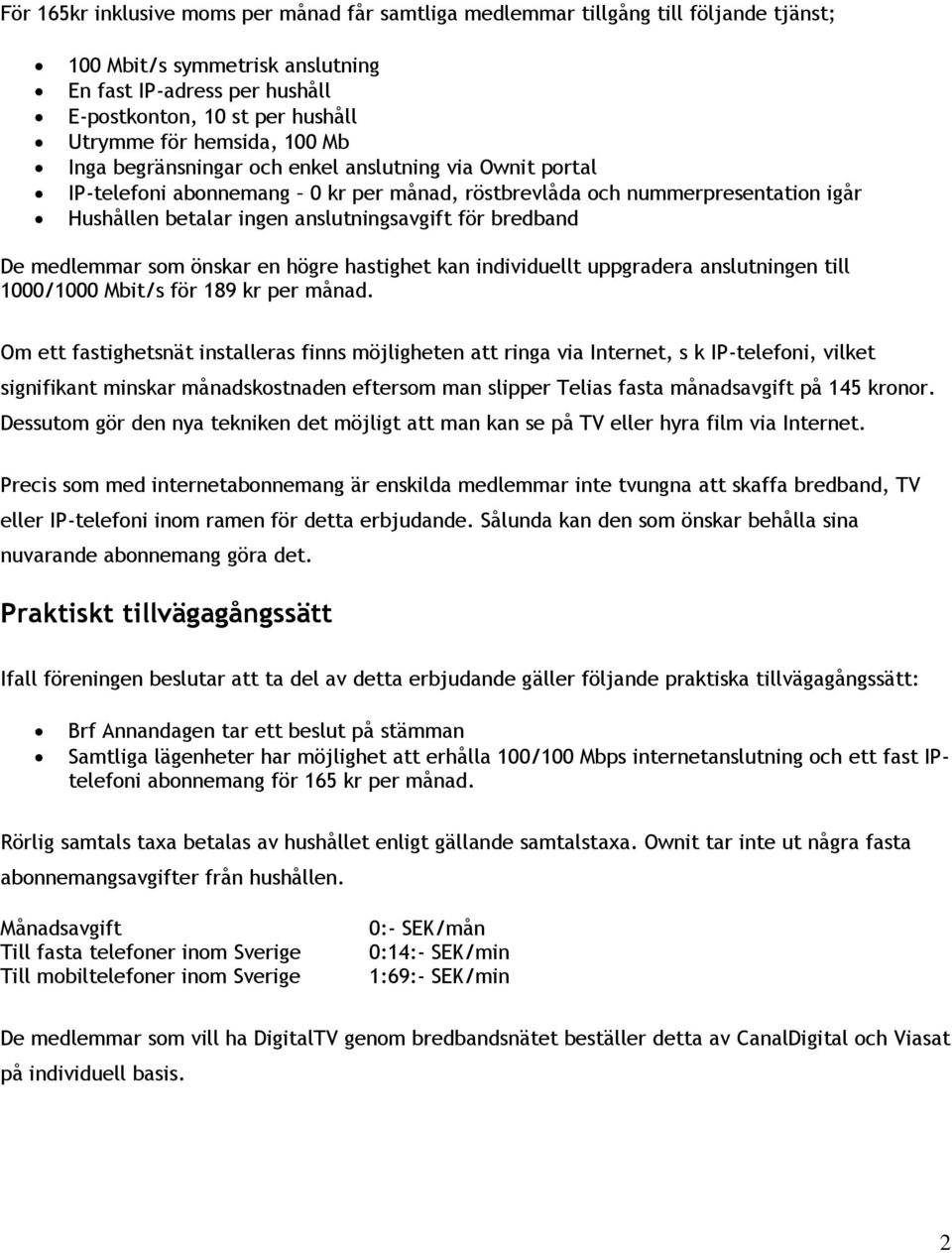 bredband De medlemmar som önskar en högre hastighet kan individuellt uppgradera anslutningen till 1000/1000 Mbit/s för 189 kr per månad.