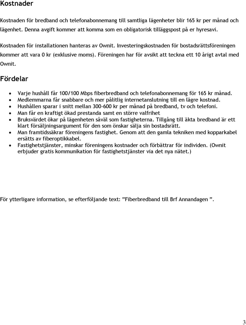 Föreningen har för avsikt att teckna ett 10 årigt avtal med Ownit. Fördelar Varje hushåll får 100/100 Mbps fiberbredband och telefonabonnemang för 165 kr månad.