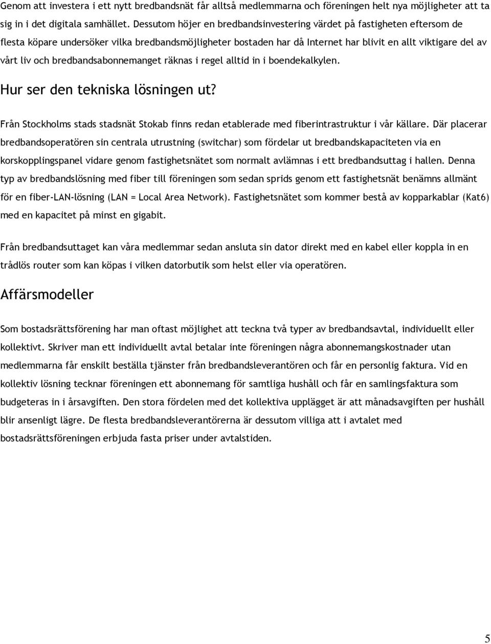 bredbandsabonnemanget räknas i regel alltid in i boendekalkylen. Hur ser den tekniska lösningen ut? Från Stockholms stads stadsnät Stokab finns redan etablerade med fiberintrastruktur i vår källare.