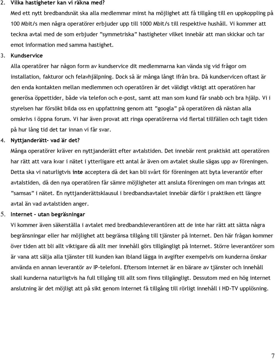 Vi kommer att teckna avtal med de som erbjuder symmetriska hastigheter vilket innebär att man skickar och tar emot information med samma hastighet. 3.