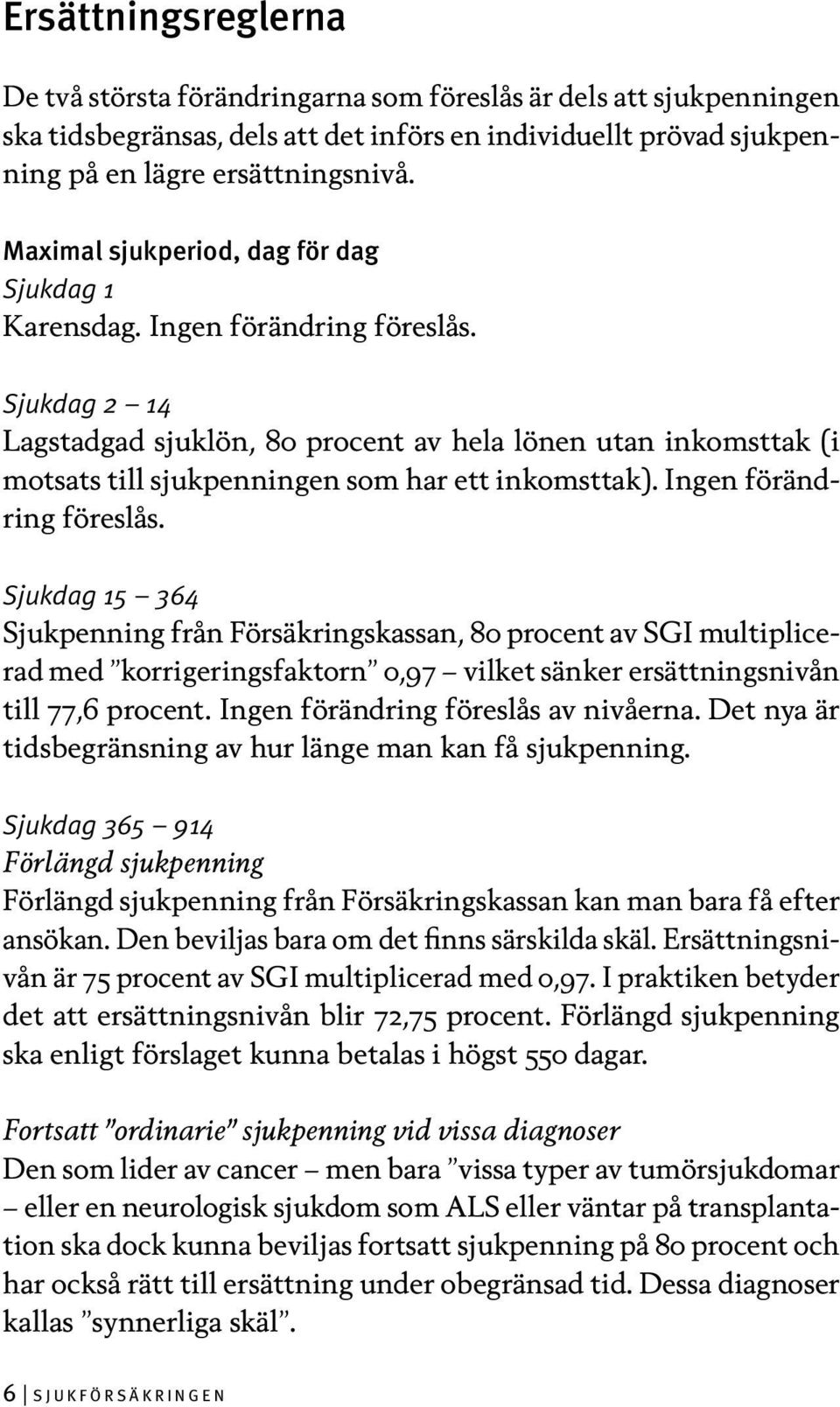 Sjukdag 2 14 Lagstadgad sjuklön, 80 procent av hela lönen utan inkomsttak (i motsats till sjukpenningen som har ett inkomsttak). Ingen förändring föreslås.