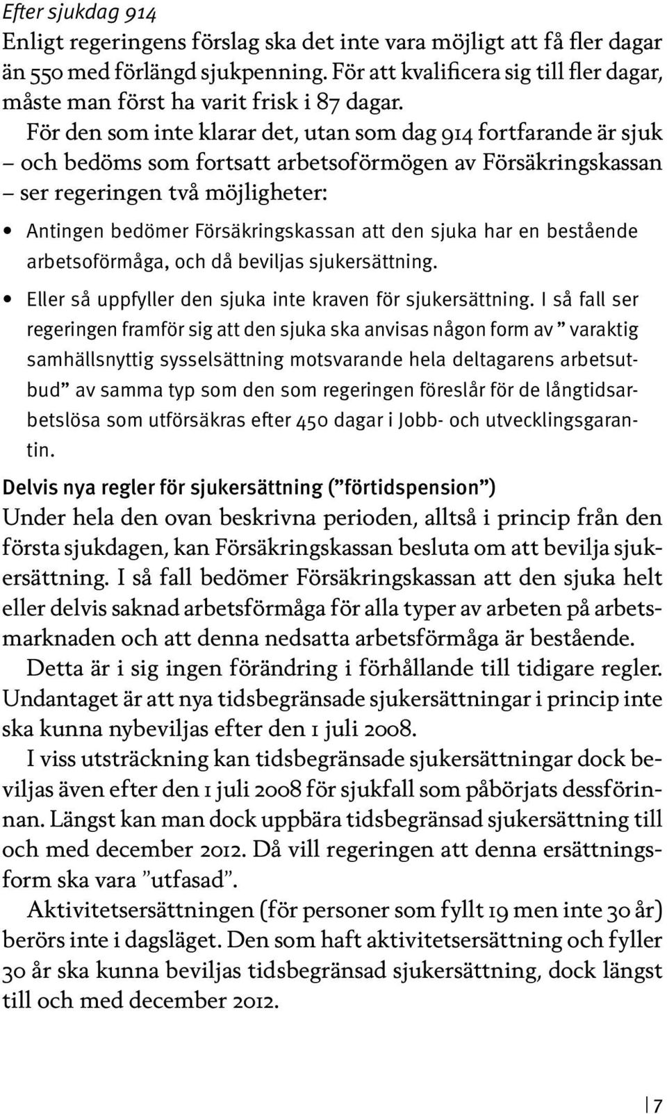För den som inte klarar det, utan som dag 914 fortfarande är sjuk och bedöms som fortsatt arbetsoförmögen av Försäkringskassan ser regeringen två möjligheter: Antingen bedömer Försäkringskassan att