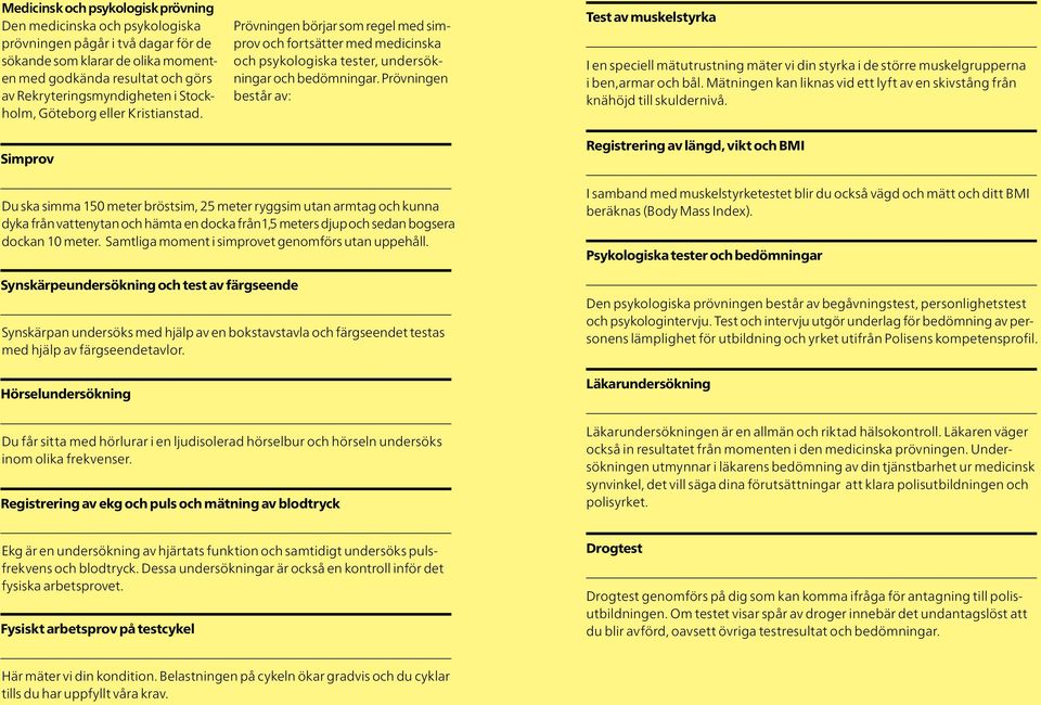 Prövningen består av: Test av muskelstyrka I en speciell mätutrustning mäter vi din styrka i de större muskelgrupperna i ben,armar och bål.