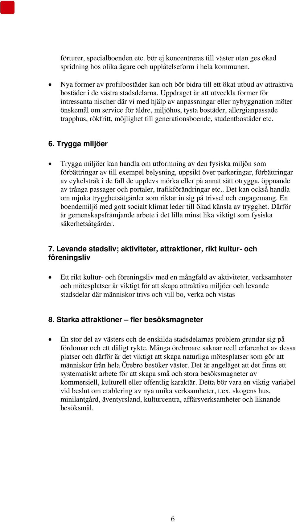 Uppdraget är att utveckla former för intressanta nischer där vi med hjälp av anpassningar eller nybyggnation möter önskemål om service för äldre, miljöhus, tysta bostäder, allergianpassade trapphus,