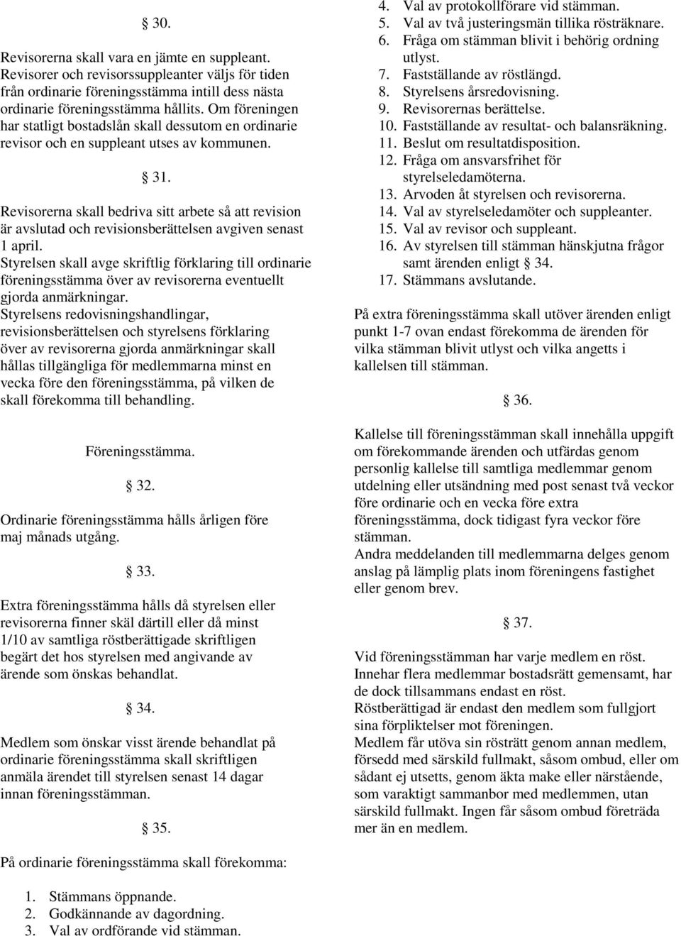 Revisorerna skall bedriva sitt arbete så att revision är avslutad och revisionsberättelsen avgiven senast 1 april.