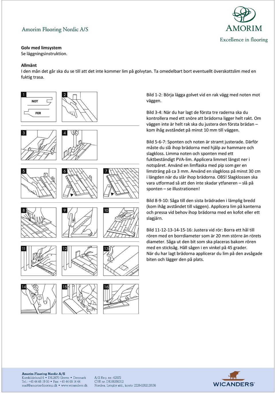 Om väggen inte är helt rak ska du justera den första brädan kom ihåg avståndet på minst 10 mm till väggen. Bild 5-6-7: Sponten och noten är stramt justerade.