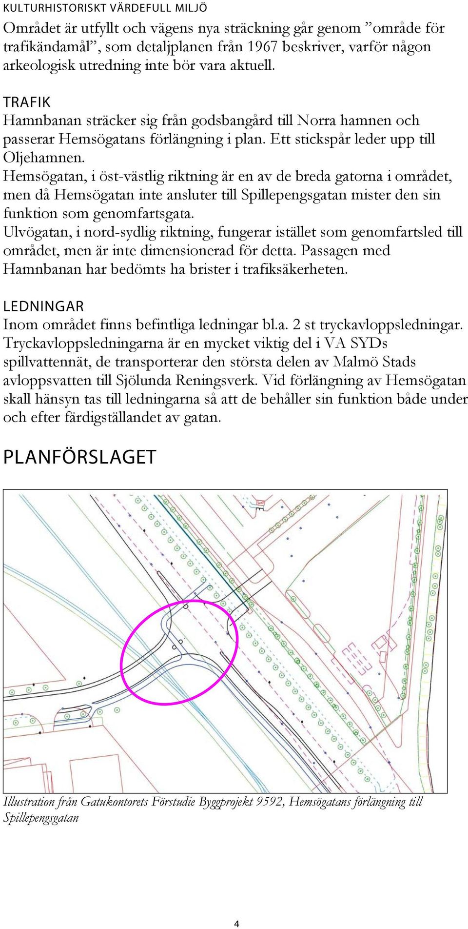 Hemsögatan, i öst-västlig riktning är en av de breda gatorna i området, men då Hemsögatan inte ansluter till Spillepengsgatan mister den sin funktion som genomfartsgata.