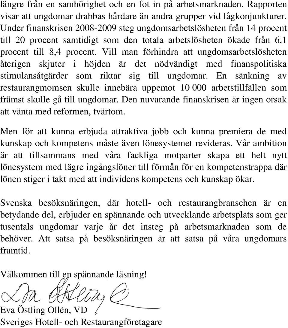 Vill man förhindra att ungdomsarbetslösheten återigen skjuter i höjden är det nödvändigt med finanspolitiska stimulansåtgärder som riktar sig till ungdomar.