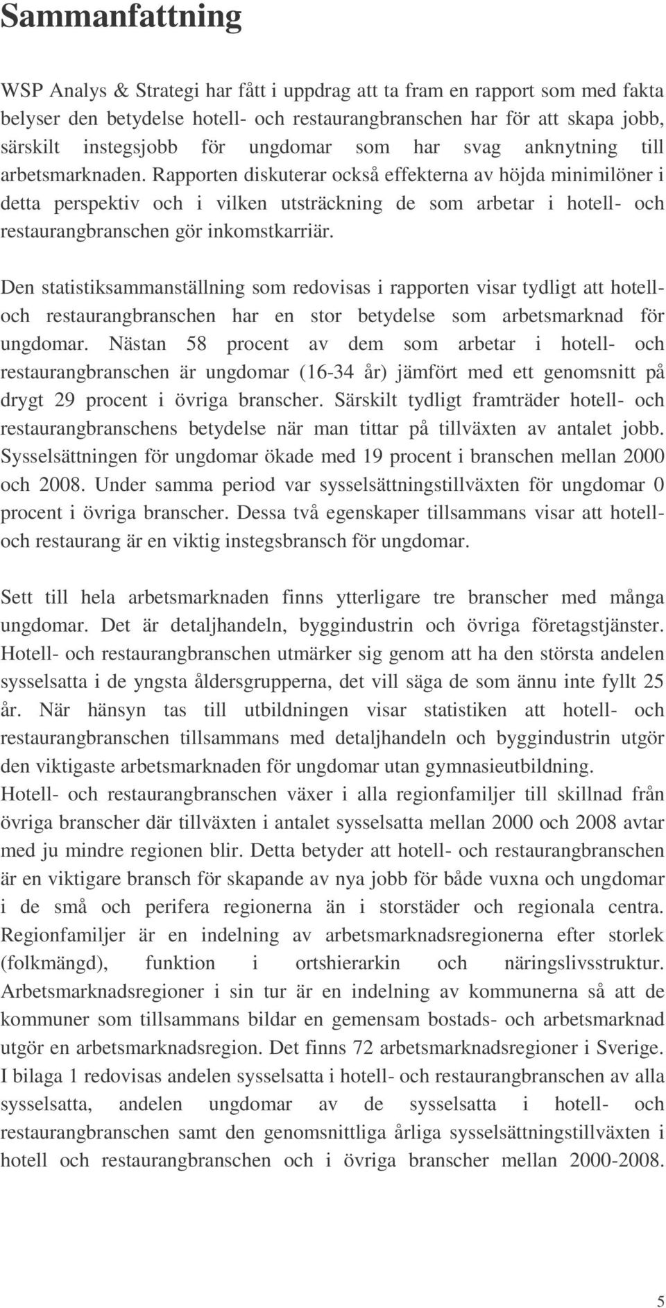 Rapporten diskuterar också effekterna av höjda minimilöner i detta perspektiv och i vilken utsträckning de som arbetar i hotell- och restaurangbranschen gör inkomstkarriär.