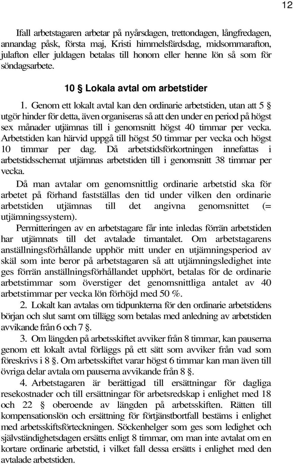 Genom ett lokalt avtal kan den ordinarie arbetstiden, utan att 5 utgör hinder för detta, även organiseras så att den under en period på högst sex månader utjämnas till i genomsnitt högst 40 timmar