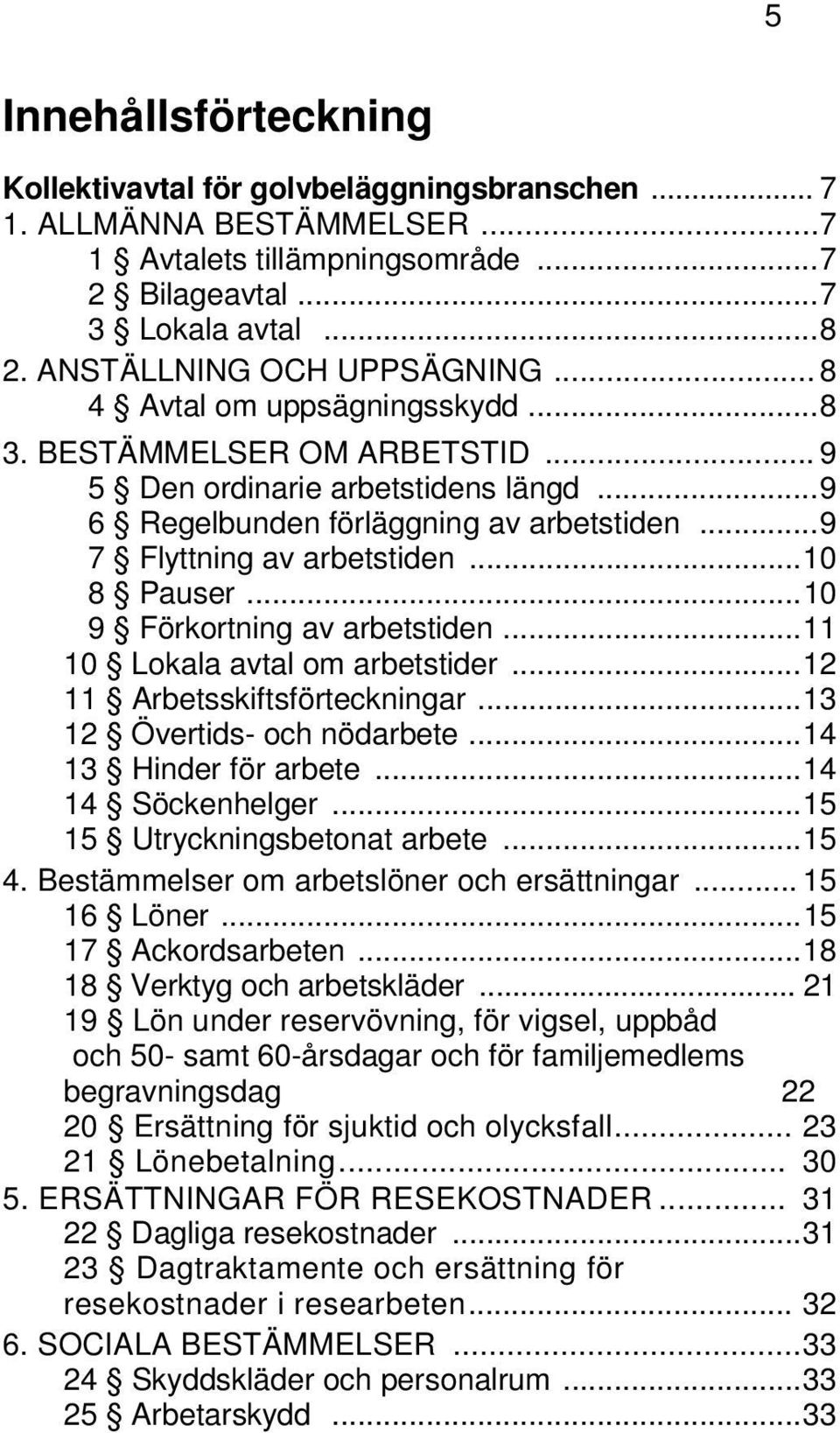 .. 9 7 Flyttning av arbetstiden... 10 8 Pauser... 10 9 Förkortning av arbetstiden... 11 10 Lokala avtal om arbetstider... 12 11 Arbetsskiftsförteckningar... 13 12 Övertids- och nödarbete.