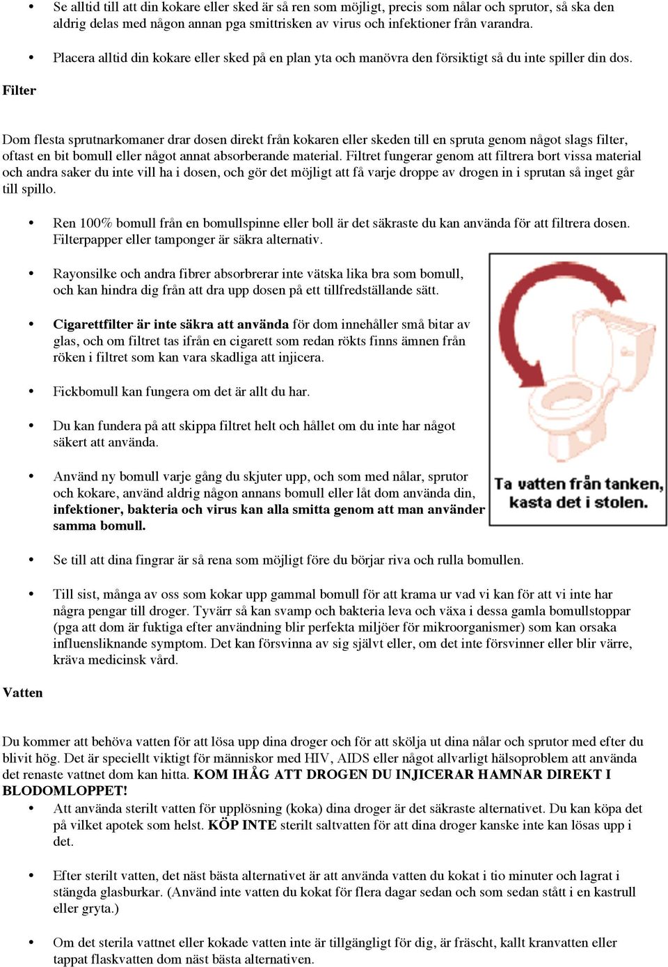 Dom flesta sprutnarkomaner drar dosen direkt från kokaren eller skeden till en spruta genom något slags filter, oftast en bit bomull eller något annat absorberande material.