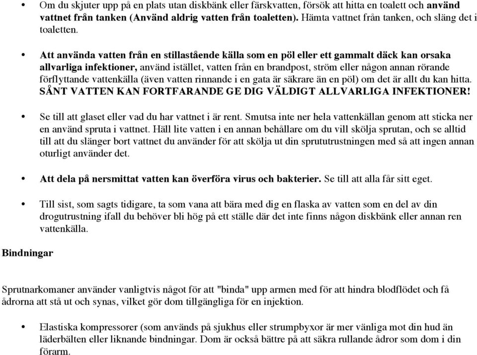 Att använda vatten från en stillastående källa som en pöl eller ett gammalt däck kan orsaka allvarliga infektioner, använd istället, vatten från en brandpost, ström eller någon annan rörande