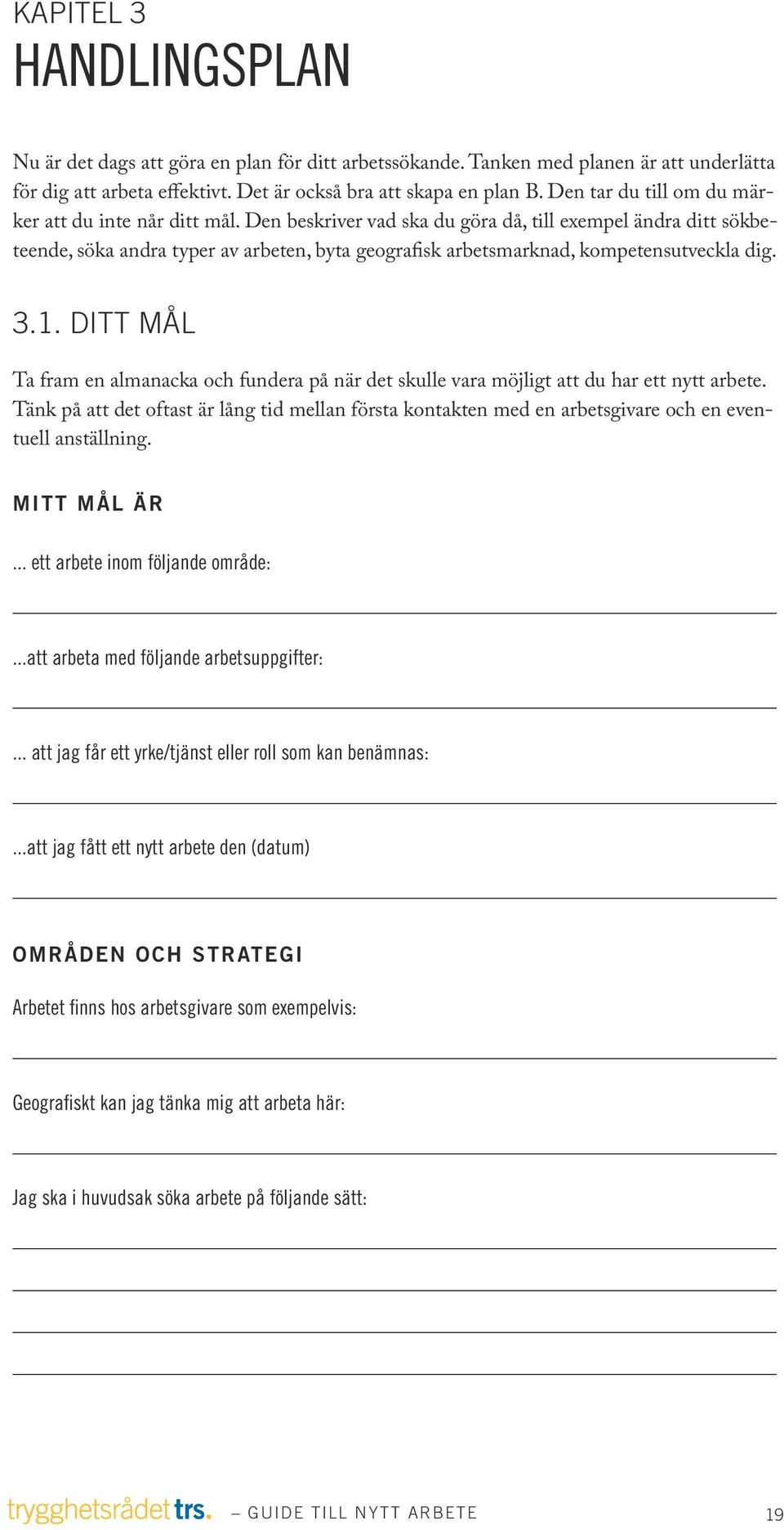 Den beskriver vad ska du göra då, till exempel ändra ditt sökbeteende, söka andra typer av arbeten, byta geografisk arbetsmarknad, kompetensutveckla dig. 3.1.