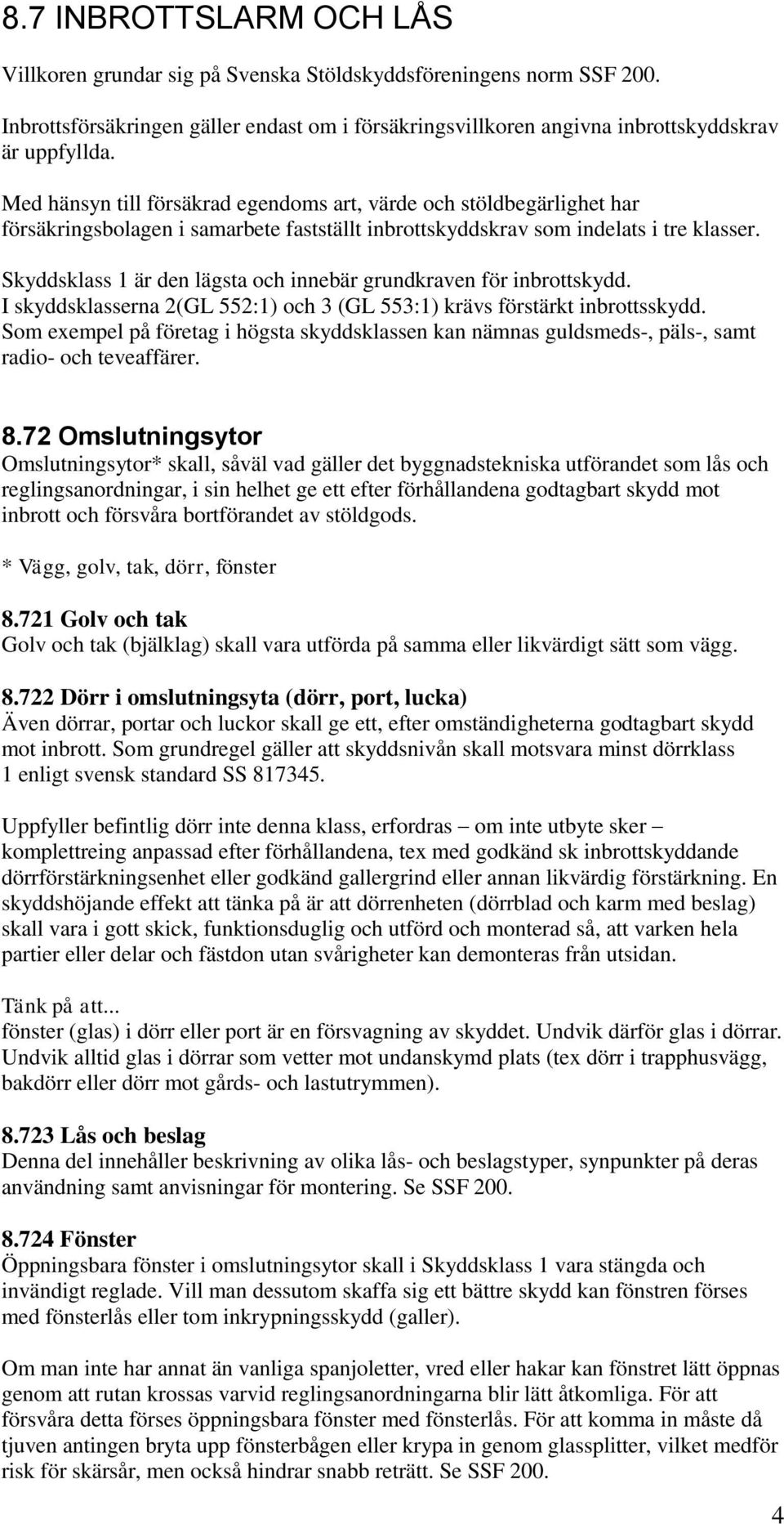Skyddsklass 1 är den lägsta och innebär grundkraven för inbrottskydd. I skyddsklasserna 2(GL 552:1) och 3 (GL 553:1) krävs förstärkt inbrottsskydd.
