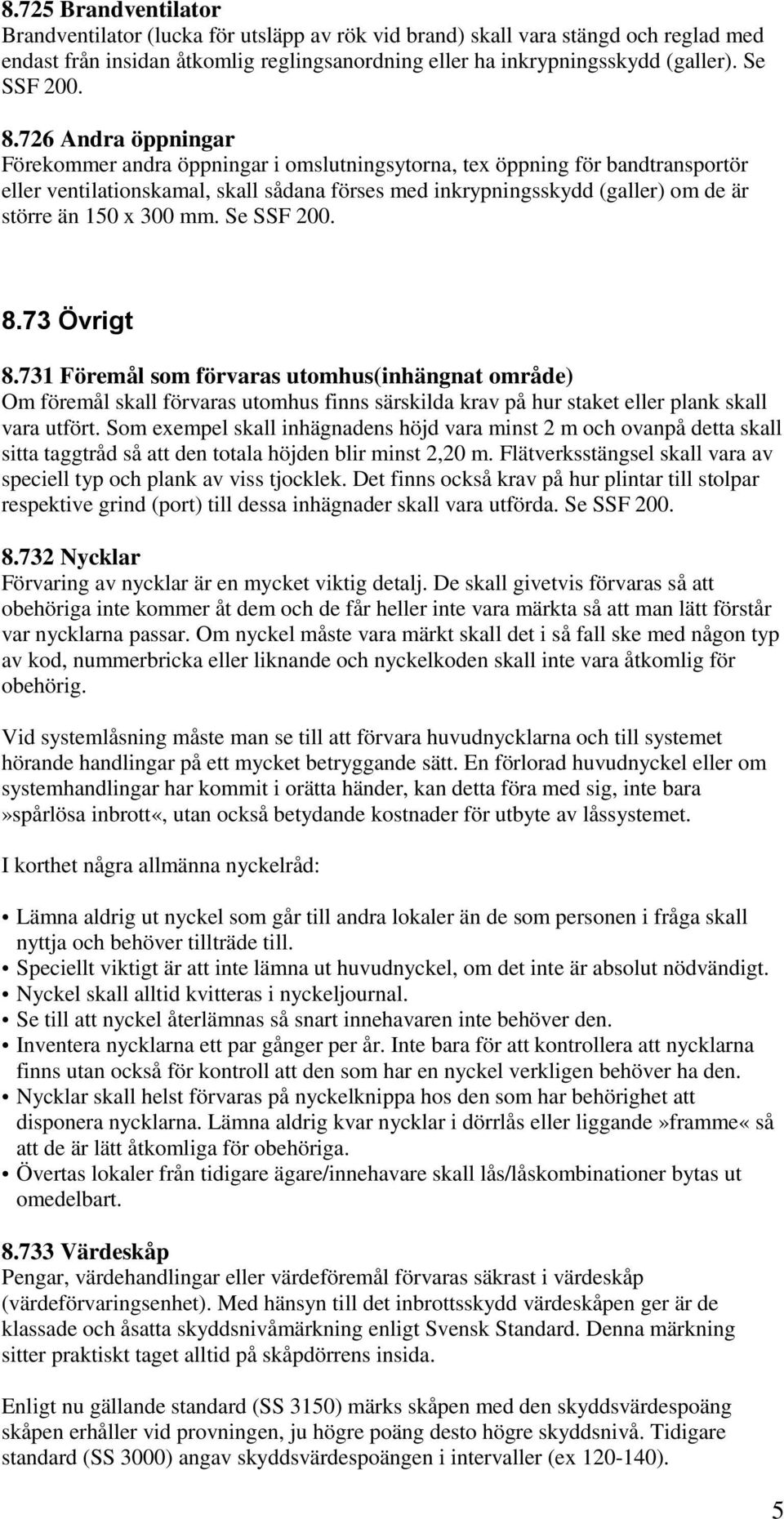 726 Andra öppningar Förekommer andra öppningar i omslutningsytorna, tex öppning för bandtransportör eller ventilationskamal, skall sådana förses med inkrypningsskydd (galler) om de är större än 150 x