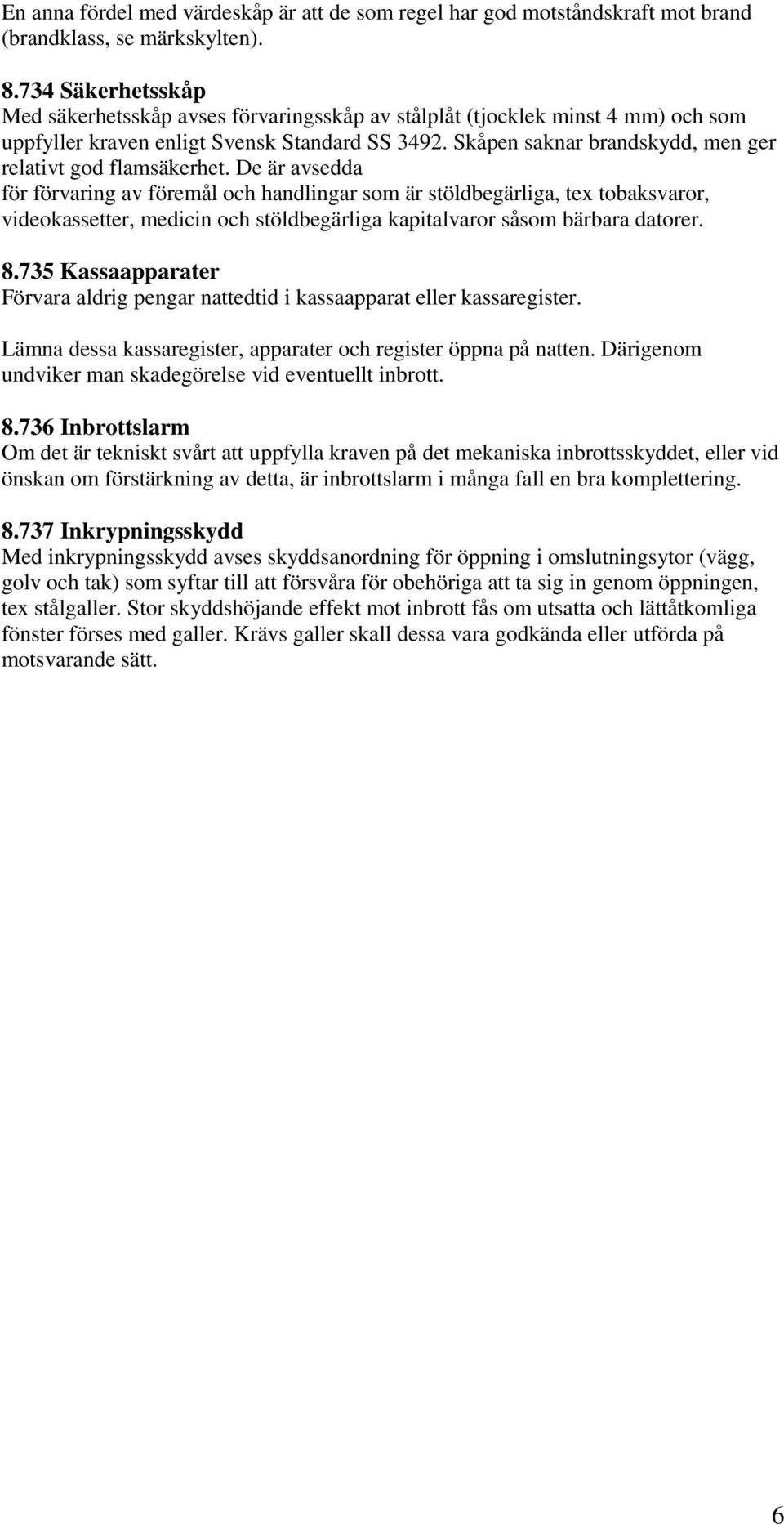 Skåpen saknar brandskydd, men ger relativt god flamsäkerhet.