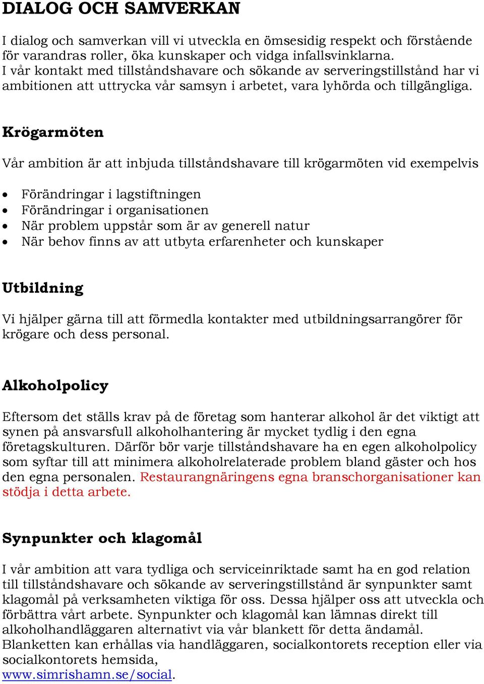 Krögarmöten Vår ambition är att inbjuda tillståndshavare till krögarmöten vid exempelvis Förändringar i lagstiftningen Förändringar i organisationen När problem uppstår som är av generell natur När