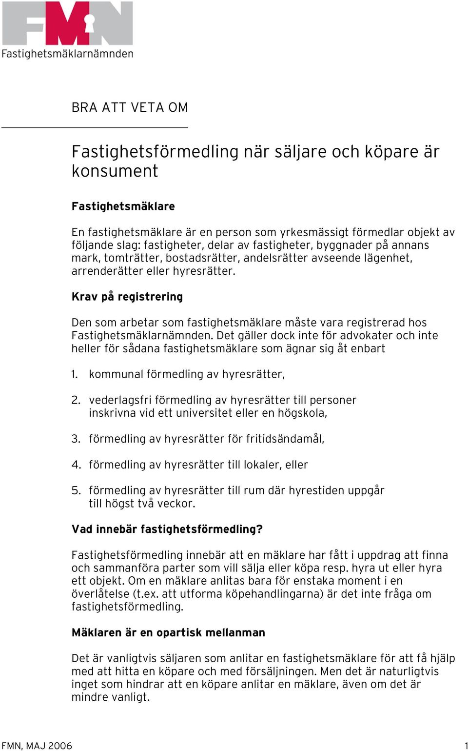 Krav på registrering Den som arbetar som fastighetsmäklare måste vara registrerad hos Fastighetsmäklarnämnden.