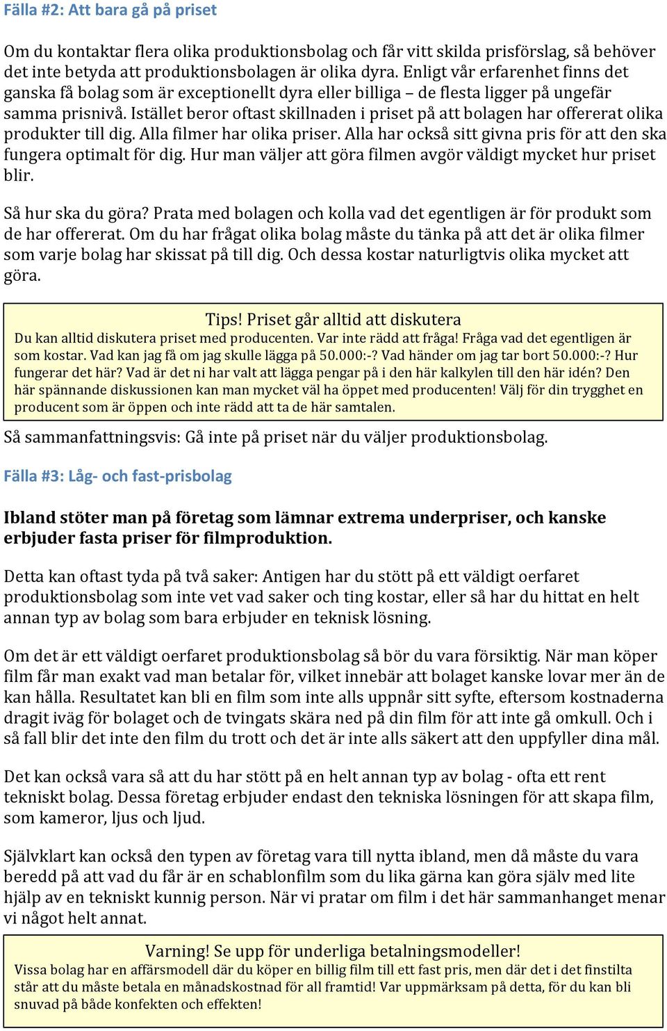 Istället beror oftast skillnaden i priset på att bolagen har offererat olika produkter till dig. Alla filmer har olika priser. Alla har också sitt givna pris för att den ska fungera optimalt för dig.