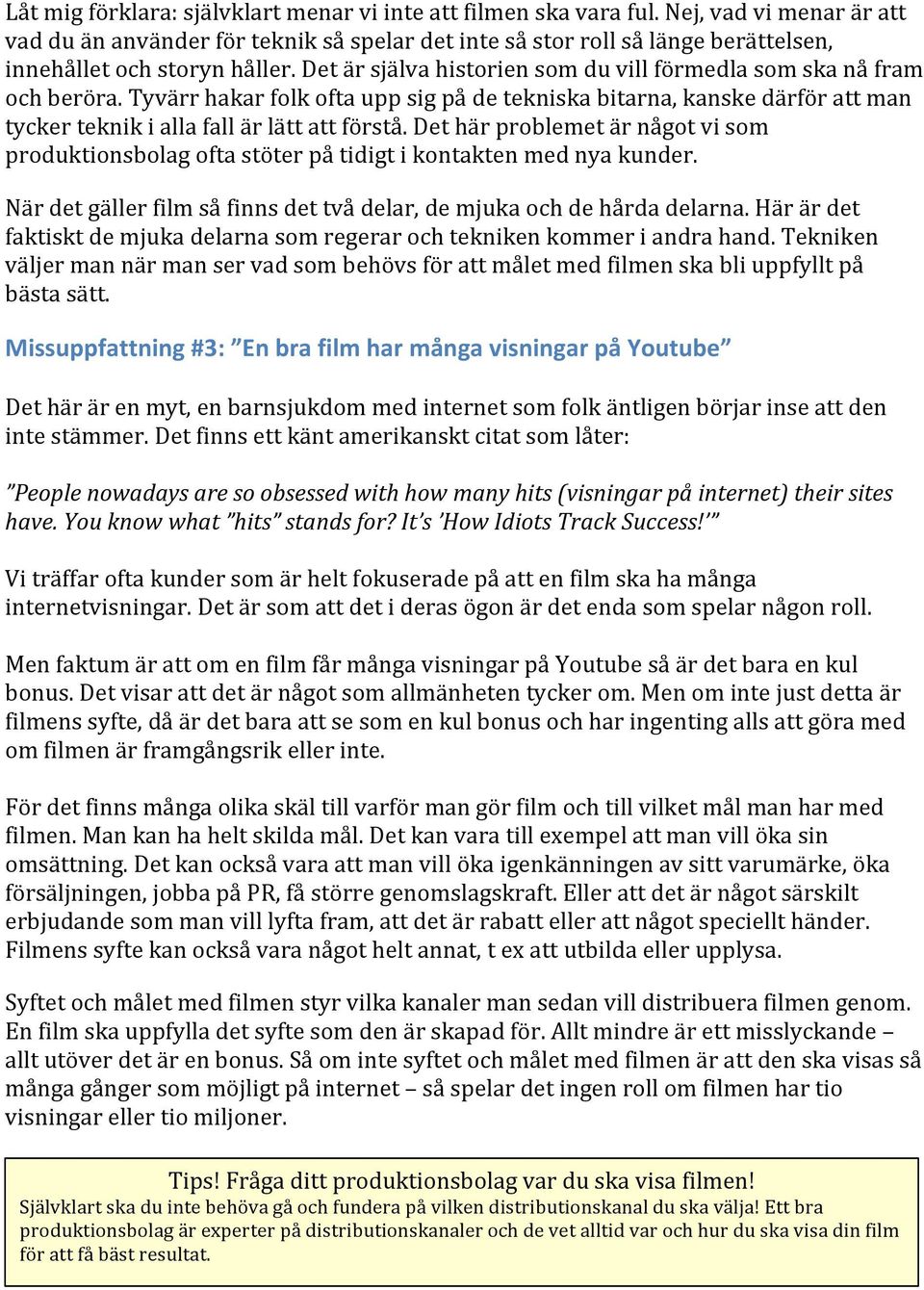 Det är själva historien som du vill förmedla som ska nå fram och beröra. Tyvärr hakar folk ofta upp sig på de tekniska bitarna, kanske därför att man tycker teknik i alla fall är lätt att förstå.