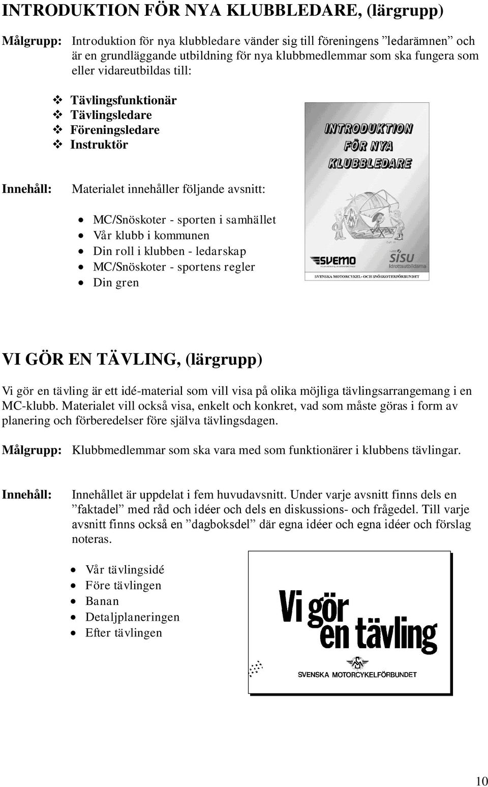 roll i klubben - ledarskap MC/Snöskoter - sportens regler Din gren VI GÖR EN TÄVLING, (lärgrupp) Vi gör en tävling är ett idé-material som vill visa på olika möjliga tävlingsarrangemang i en MC-klubb.