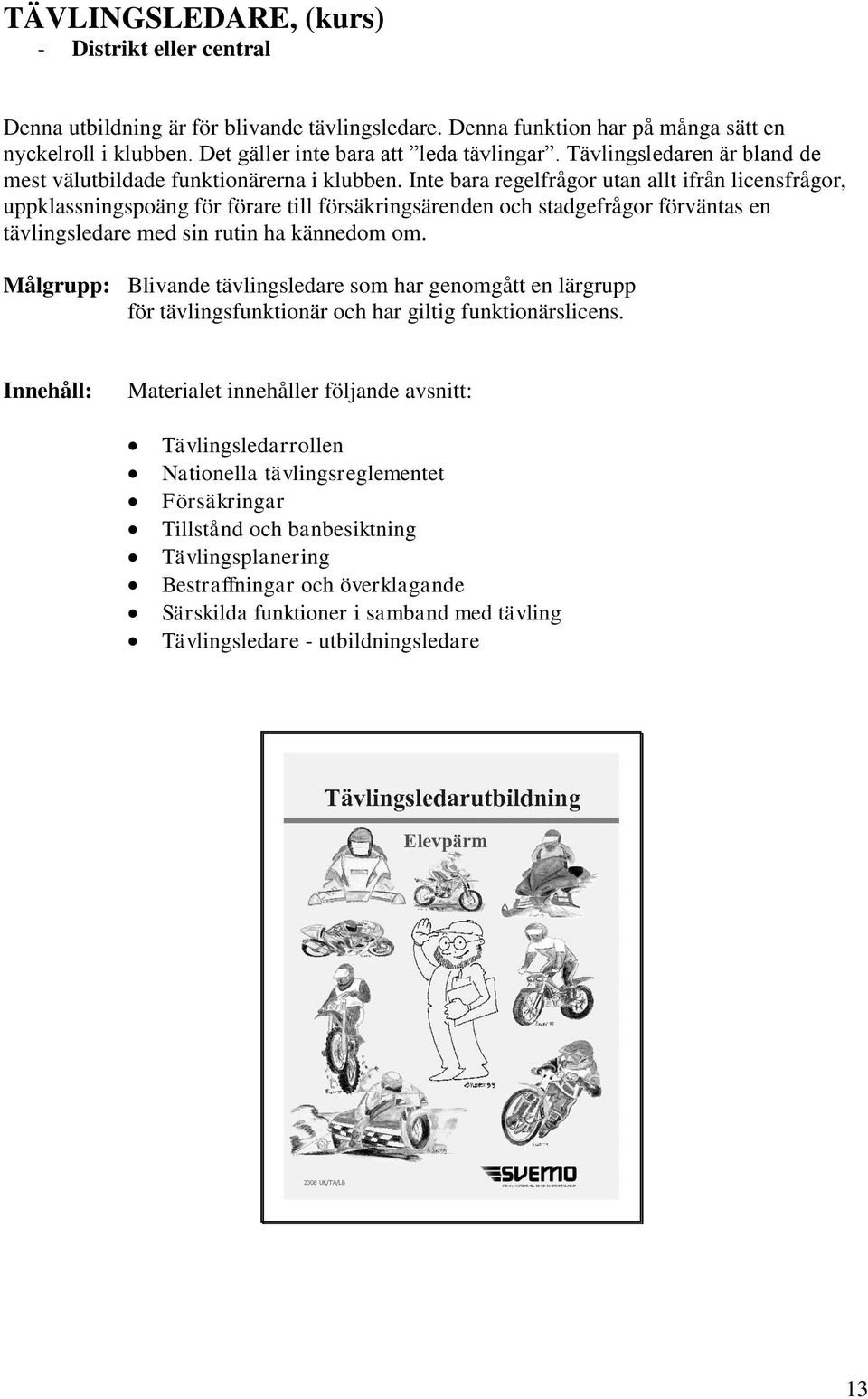 Inte bara regelfrågor utan allt ifrån licensfrågor, uppklassningspoäng för förare till försäkringsärenden och stadgefrågor förväntas en tävlingsledare med sin rutin ha kännedom om.