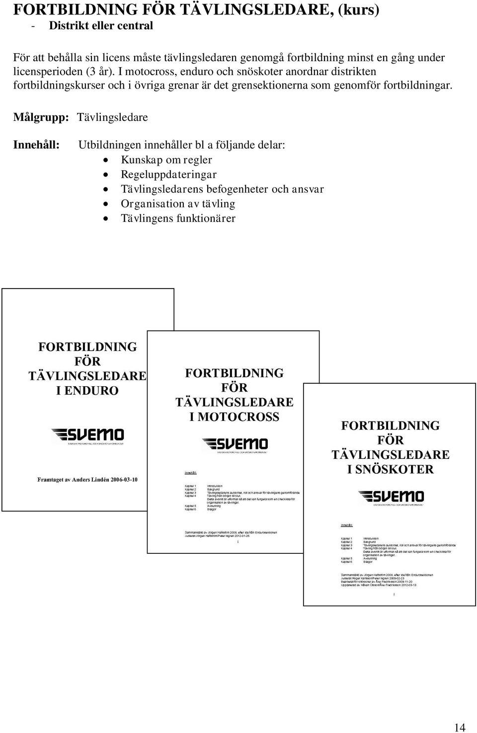 I motocross, enduro och snöskoter anordnar distrikten fortbildningskurser och i övriga grenar är det grensektionerna som genomför