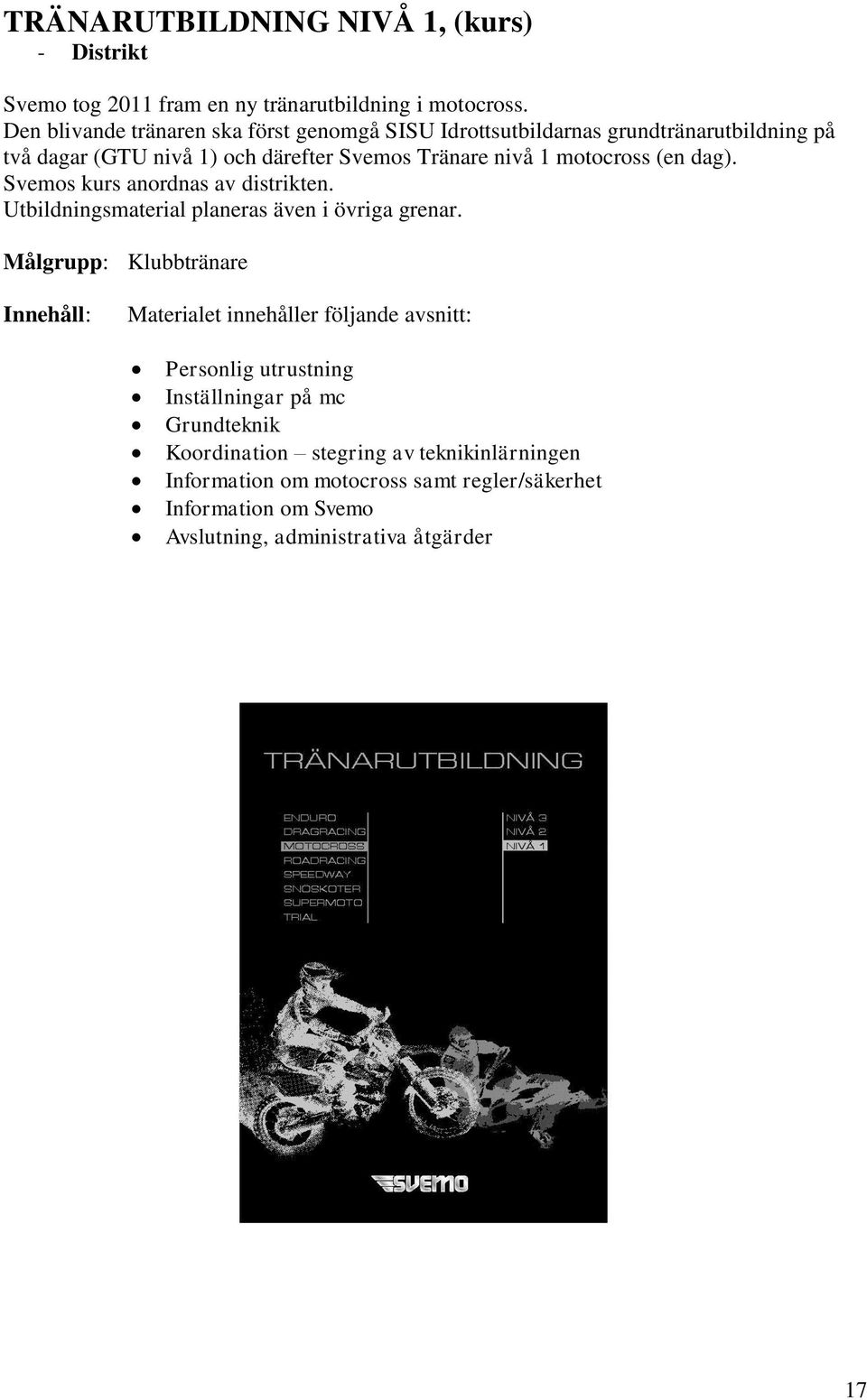 motocross (en dag). Svemos kurs anordnas av distrikten. Utbildningsmaterial planeras även i övriga grenar.