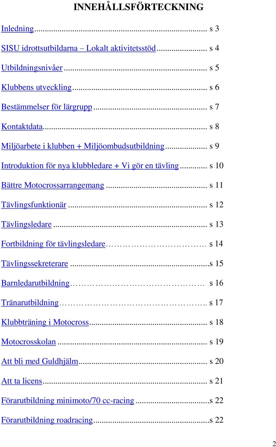 .. s 11 Tävlingsfunktionär... s 12 Tävlingsledare... s 13 Fortbildning för tävlingsledare s 14 Tävlingssekreterare...s 15 Barnledarutbildning s 16 Tränarutbildning.