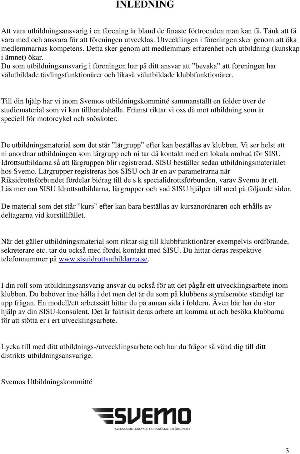 Du som utbildningsansvarig i föreningen har på ditt ansvar att bevaka att föreningen har välutbildade tävlingsfunktionärer och likaså välutbildade klubbfunktionärer.