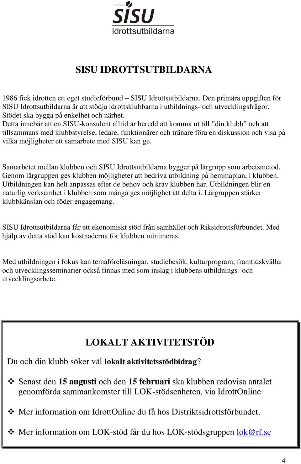Detta innebär att en SISU-konsulent alltid är beredd att komma ut till din klubb och att tillsammans med klubbstyrelse, ledare, funktionärer och tränare föra en diskussion och visa på vilka
