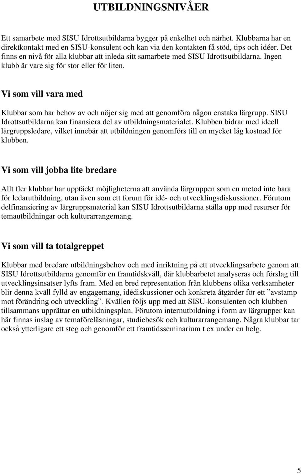 Vi som vill vara med Klubbar som har behov av och nöjer sig med att genomföra någon enstaka lärgrupp. SISU Idrottsutbildarna kan finansiera del av utbildningsmaterialet.