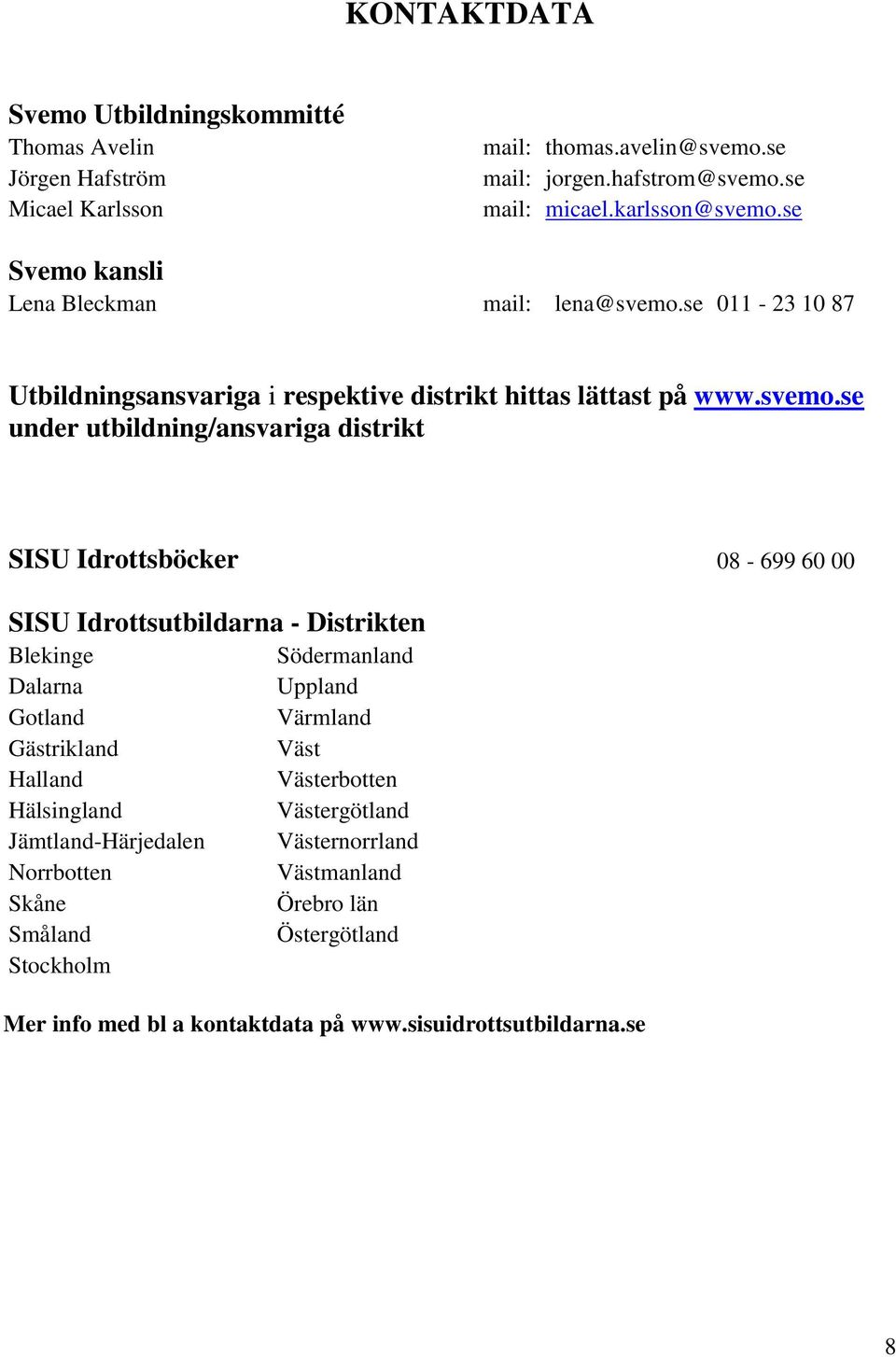 se 011-23 10 87 Utbildningsansvariga i respektive distrikt hittas lättast på www.svemo.