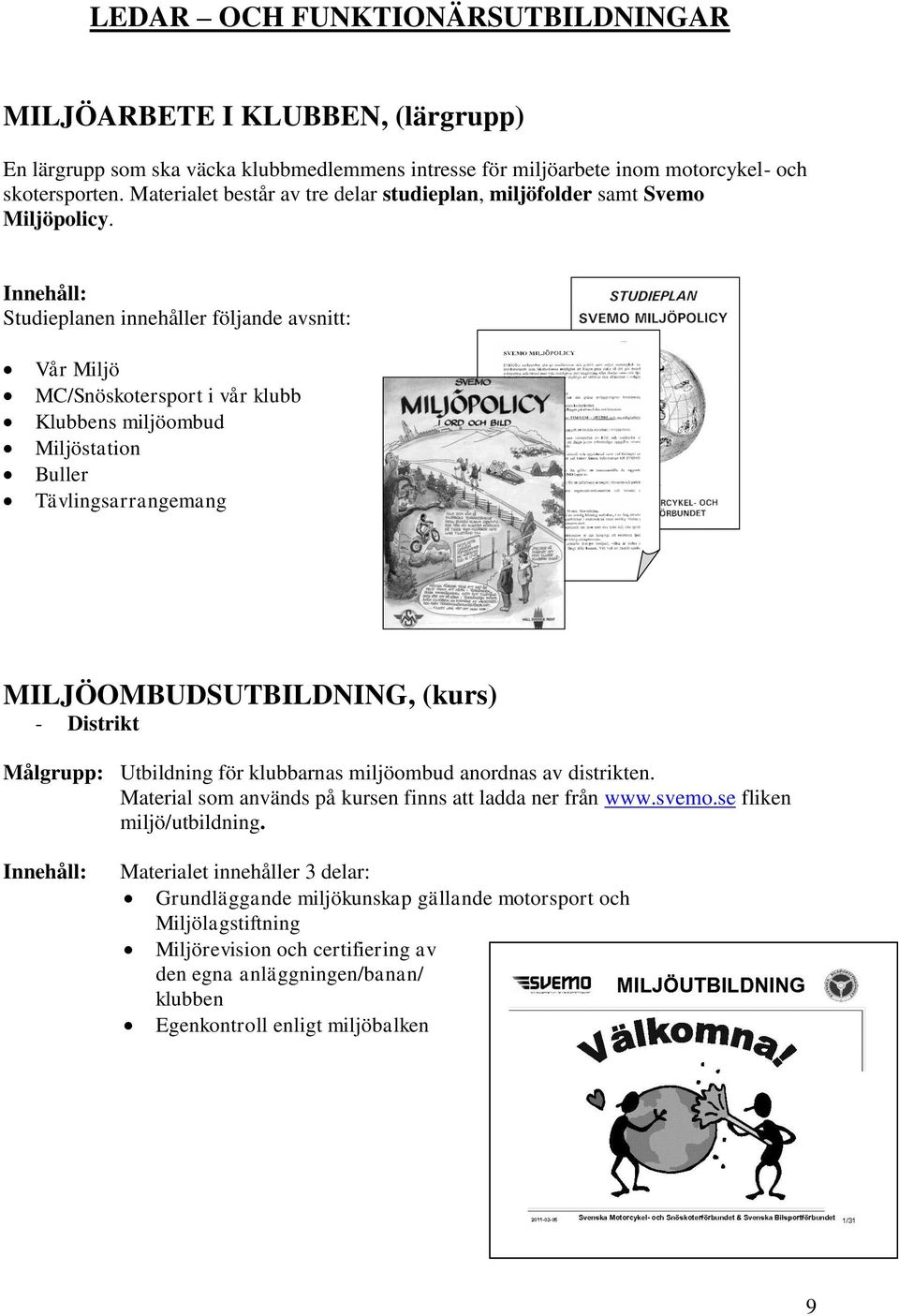 Studieplanen innehåller följande avsnitt: Vår Miljö MC/Snöskotersport i vår klubb Klubbens miljöombud Miljöstation Buller Tävlingsarrangemang MILJÖOMBUDSUTBILDNING, (kurs) - Distrikt Målgrupp: