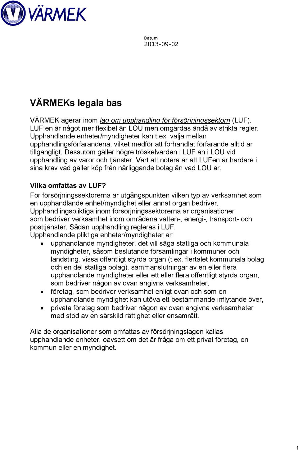 Dessutom gäller högre tröskelvärden i LUF än i LOU vid upphandling av varor och tjänster. Värt att notera är att LUFen är hårdare i sina krav vad gäller köp från närliggande bolag än vad LOU är.