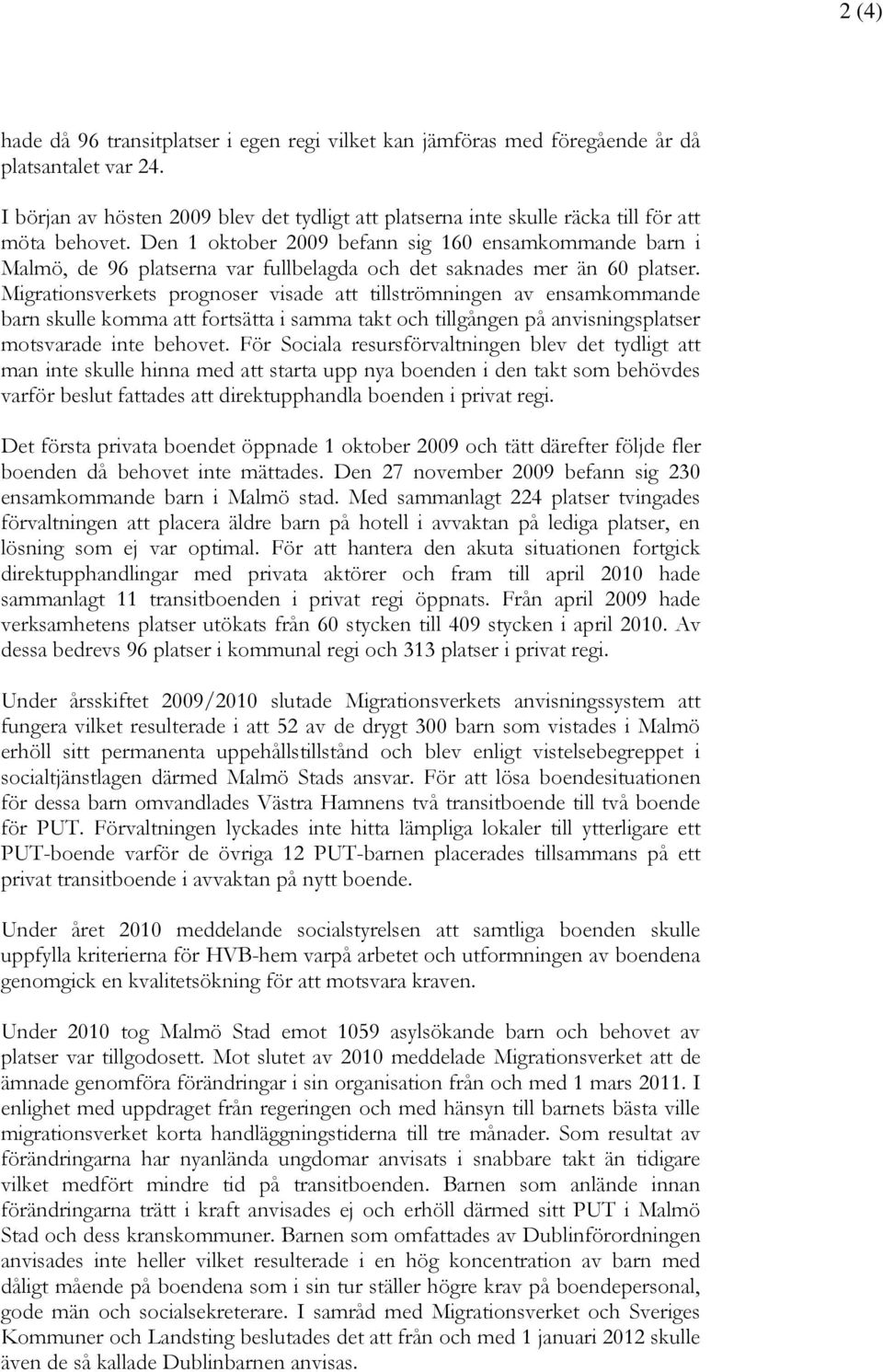 Den 1 oktober 2009 befann sig 160 ensamkommande barn i Malmö, de 96 platserna var fullbelagda och det saknades mer än 60 platser.