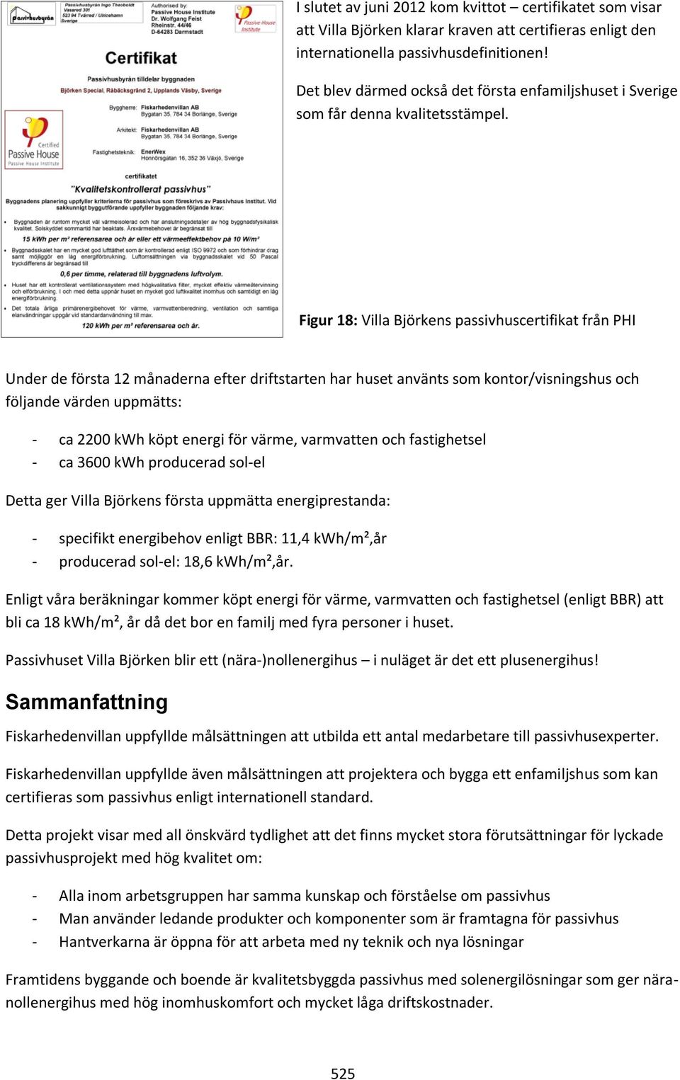 Figur 18: Villa Björkens passivhuscertifikat från PHI Under de första 12 månaderna efter driftstarten har huset använts som kontor/visningshus och följande värden uppmätts: - ca 2200 kwh köpt energi