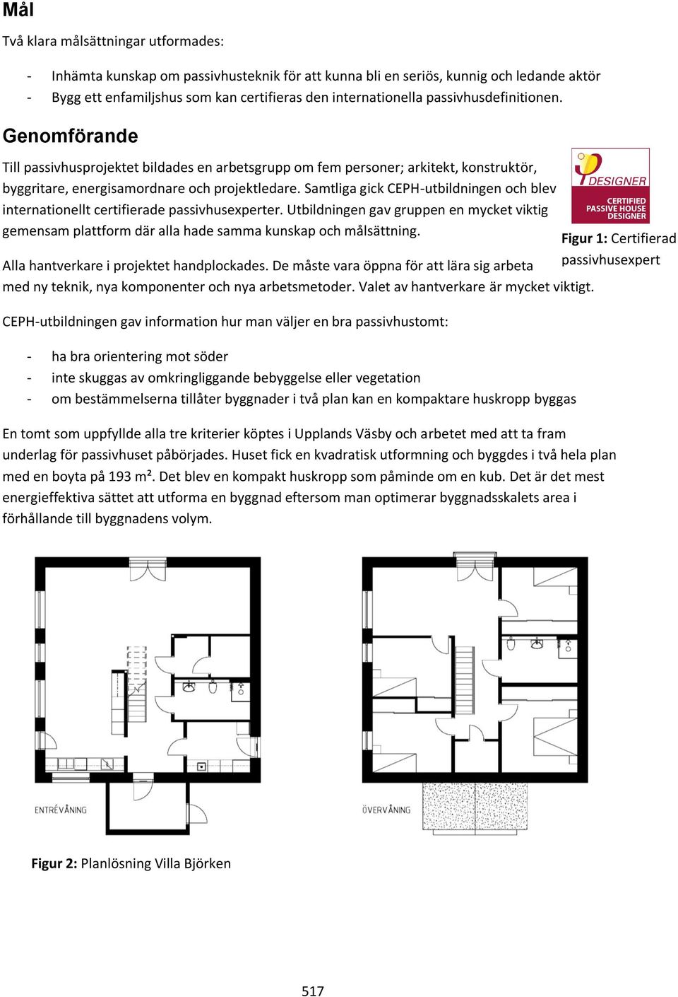 Samtliga gick CEPH-utbildningen och blev internationellt certifierade passivhusexperter. Utbildningen gav gruppen en mycket viktig gemensam plattform där alla hade samma kunskap och målsättning.