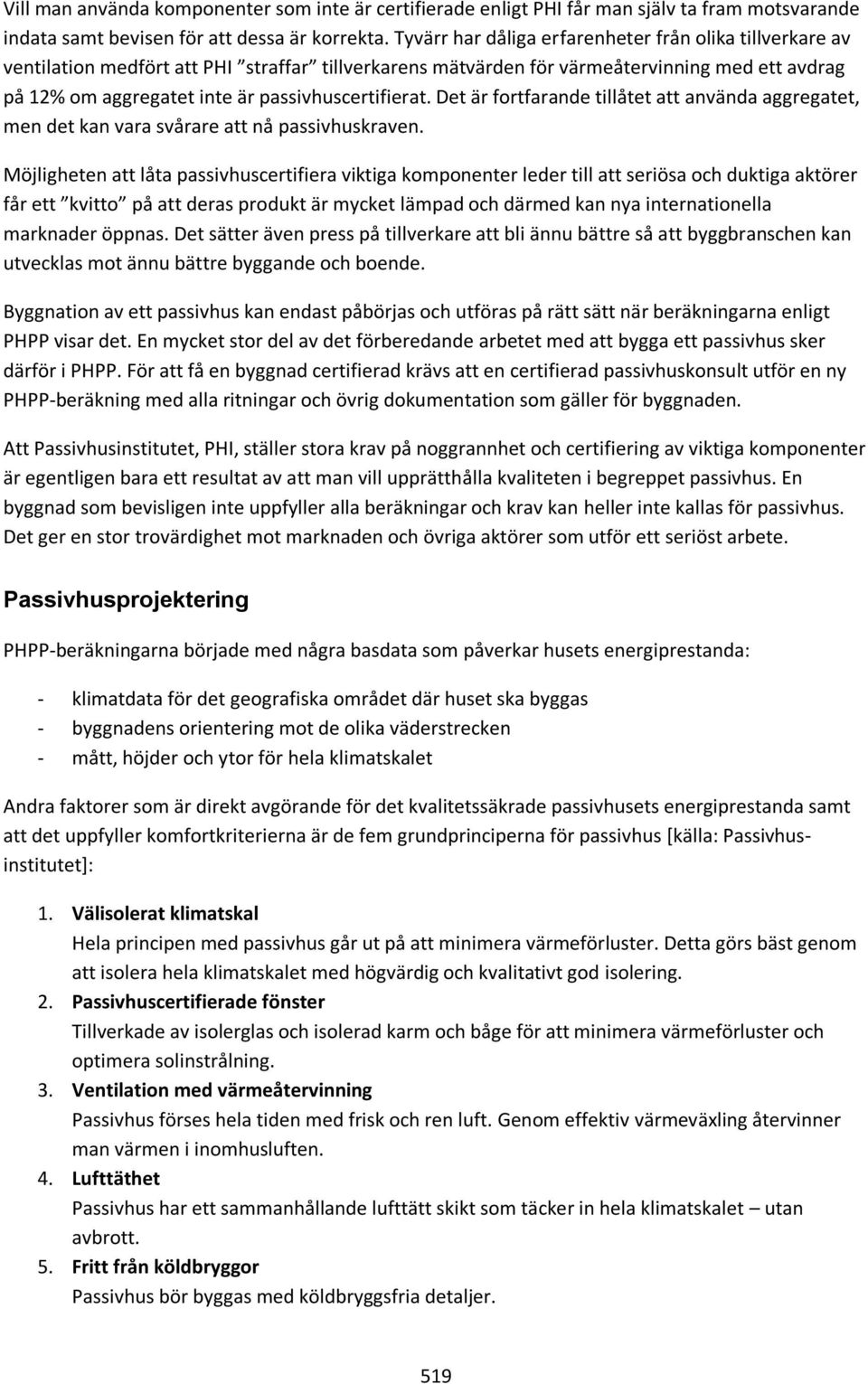 passivhuscertifierat. Det är fortfarande tillåtet att använda aggregatet, men det kan vara svårare att nå passivhuskraven.