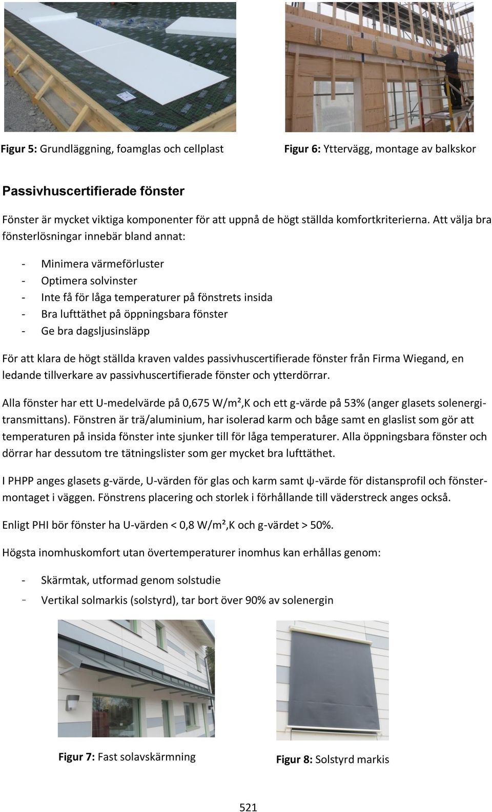 Att välja bra fönsterlösningar innebär bland annat: - Minimera värmeförluster - Optimera solvinster - Inte få för låga temperaturer på fönstrets insida - Bra lufttäthet på öppningsbara fönster - Ge