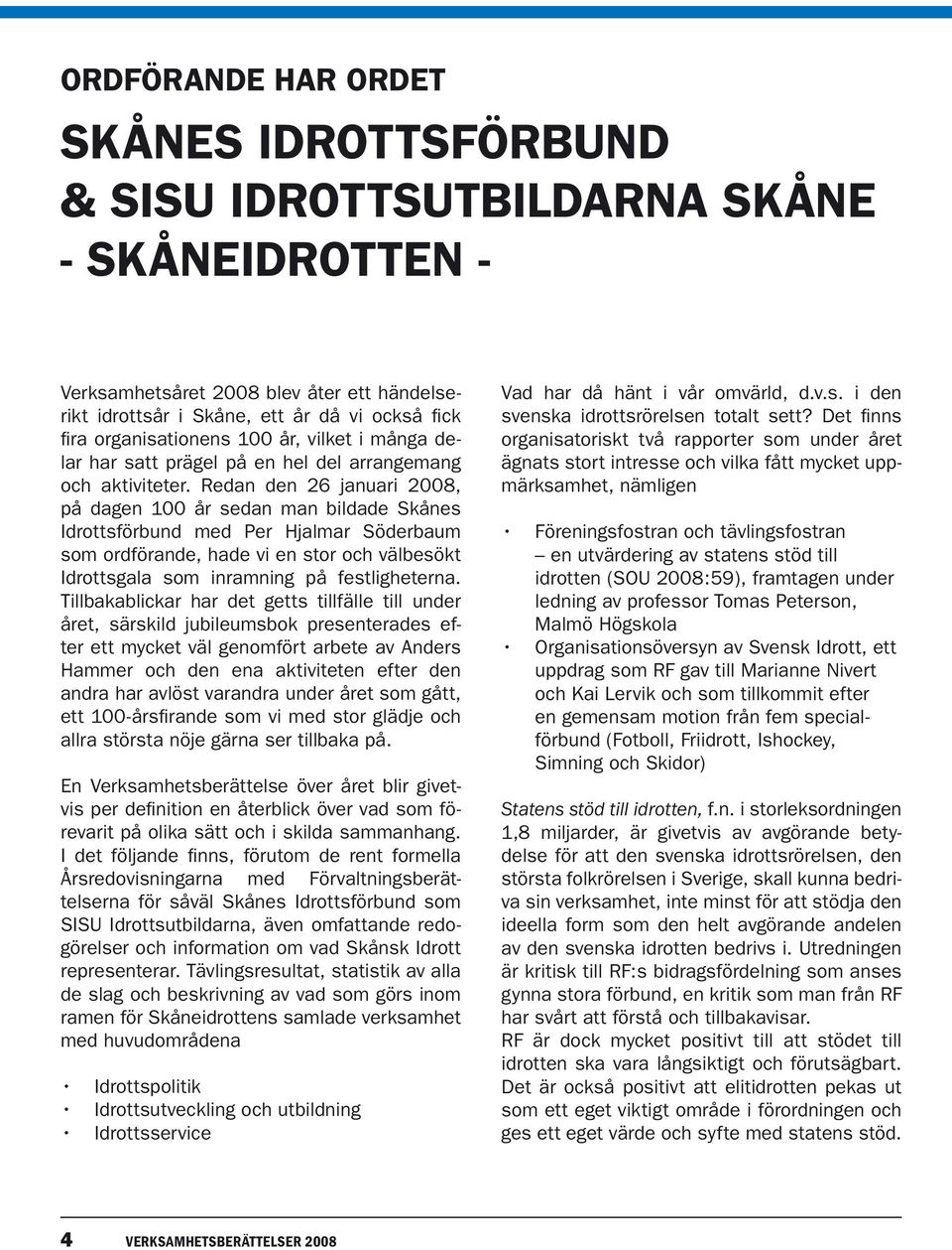 Redan den 26 januari 2008, på dagen 100 år sedan man bildade Skånes Idrottsförbund med Per Hjalmar Söderbaum som ordförande, hade vi en stor och välbesökt Idrottsgala som inramning på festligheterna.