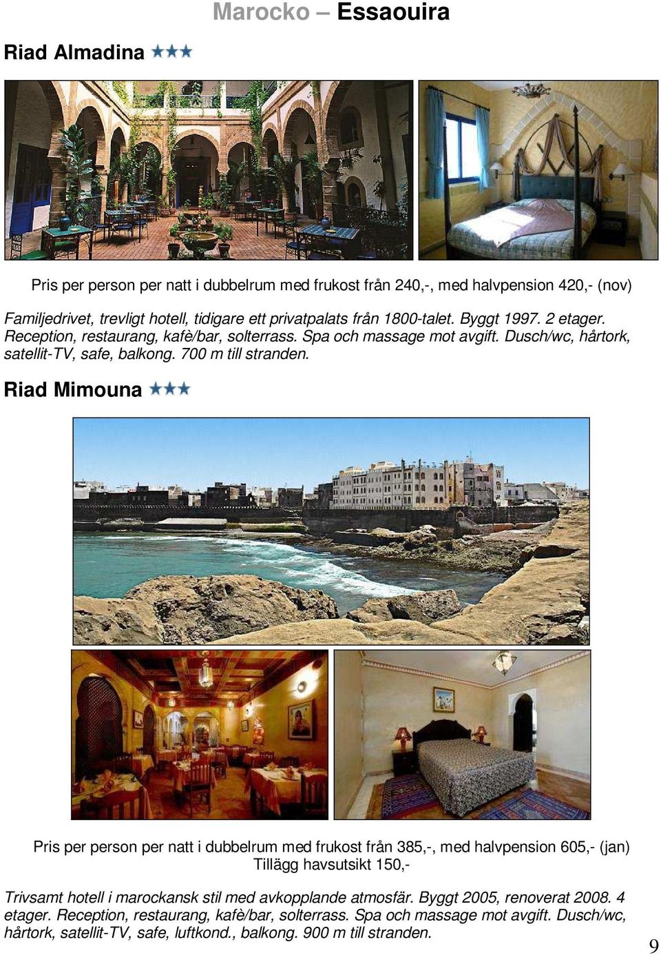 Riad Mimouna Pris per person per natt i dubbelrum med frukost från 385,-, med halvpension 605,- (jan) Tillägg havsutsikt 150,- Trivsamt hotell i marockansk stil med avkopplande