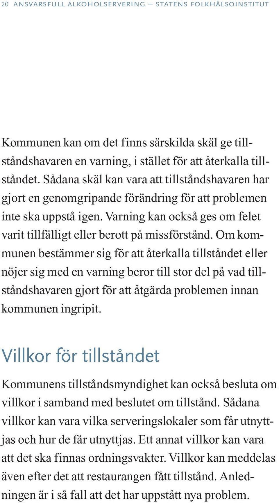 Om kommunen bestämmer sig för att återkalla tillståndet eller nöjer sig med en varning beror till stor del på vad tillståndshavaren gjort för att åtgärda problemen innan kommunen ingripit.