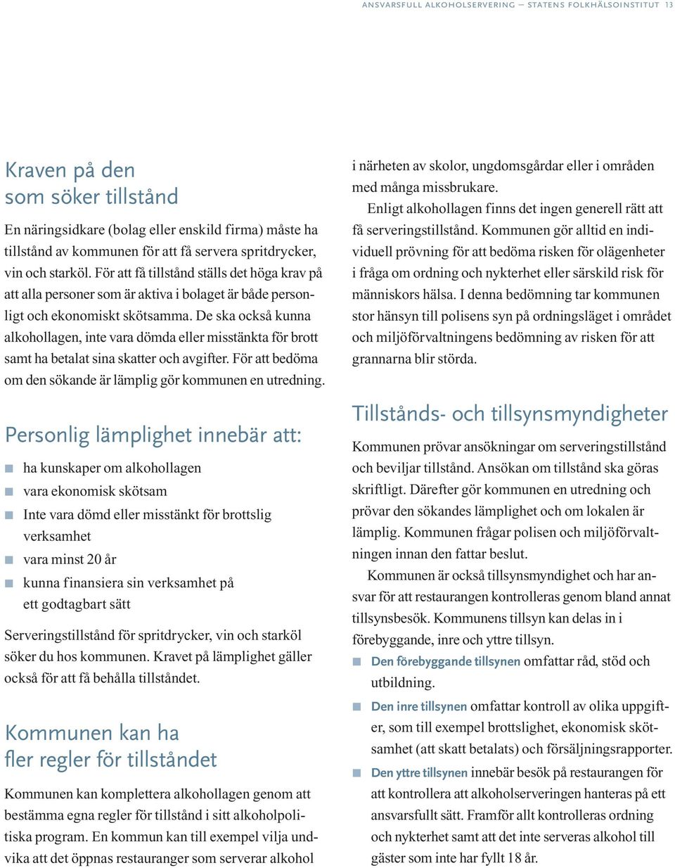 De ska också kunna alkohollagen, inte vara dömda eller misstänkta för brott samt ha betalat sina skatter och avgifter. För att bedöma om den sökande är lämplig gör kommunen en utredning.